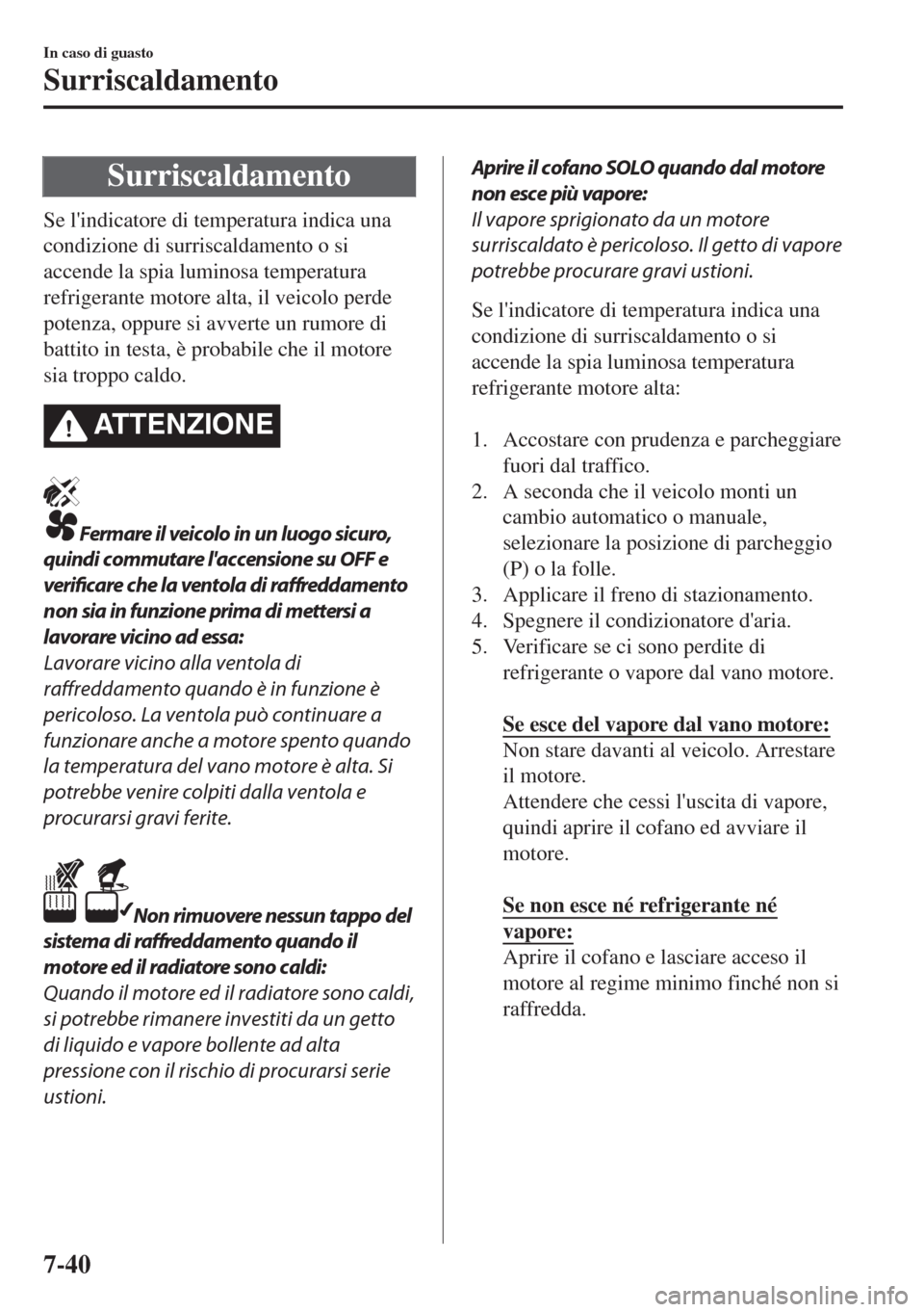 MAZDA MODEL 6 2018  Manuale del proprietario (in Italian) Surriscaldamento
Se lindicatore di temperatura indica una
condizione di surriscaldamento o si
accende la spia luminosa temperatura
refrigerante motore alta, il veicolo perde
potenza, oppure si avvert