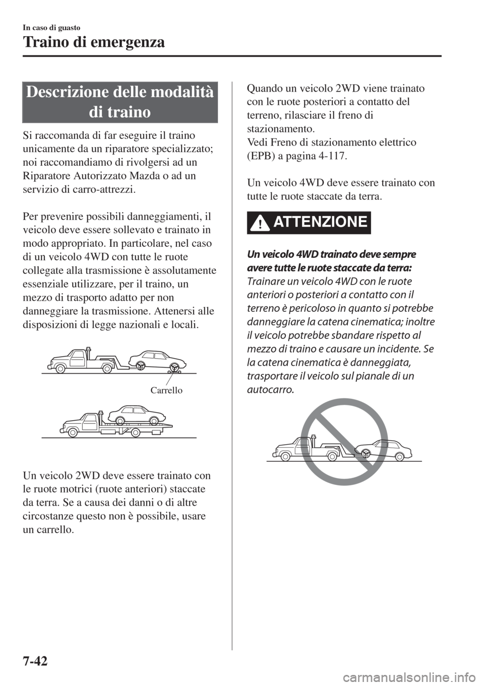 MAZDA MODEL 6 2018  Manuale del proprietario (in Italian) Descrizione delle modalità
di traino
Si raccomanda di far eseguire il traino
unicamente da un riparatore specializzato;
noi raccomandiamo di rivolgersi ad un
Riparatore Autorizzato Mazda o ad un
serv