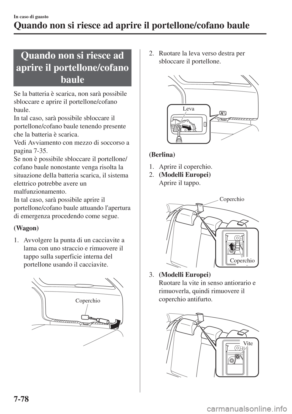 MAZDA MODEL 6 2018 Manuale del proprietario (in Italian) Quando non si riesce ad
aprire il portellone/cofano
baule
Se la batteria è scarica, non sarà possibile
sbloccare e aprire il portellone/cofano
baule.
In tal caso, sarà possibile sbloccare il
portel MAZDA MODEL 6 2018 Manuale del proprietario (in Italian) Quando non si riesce ad
aprire il portellone/cofano
baule
Se la batteria è scarica, non sarà possibile
sbloccare e aprire il portellone/cofano
baule.
In tal caso, sarà possibile sbloccare il
portel