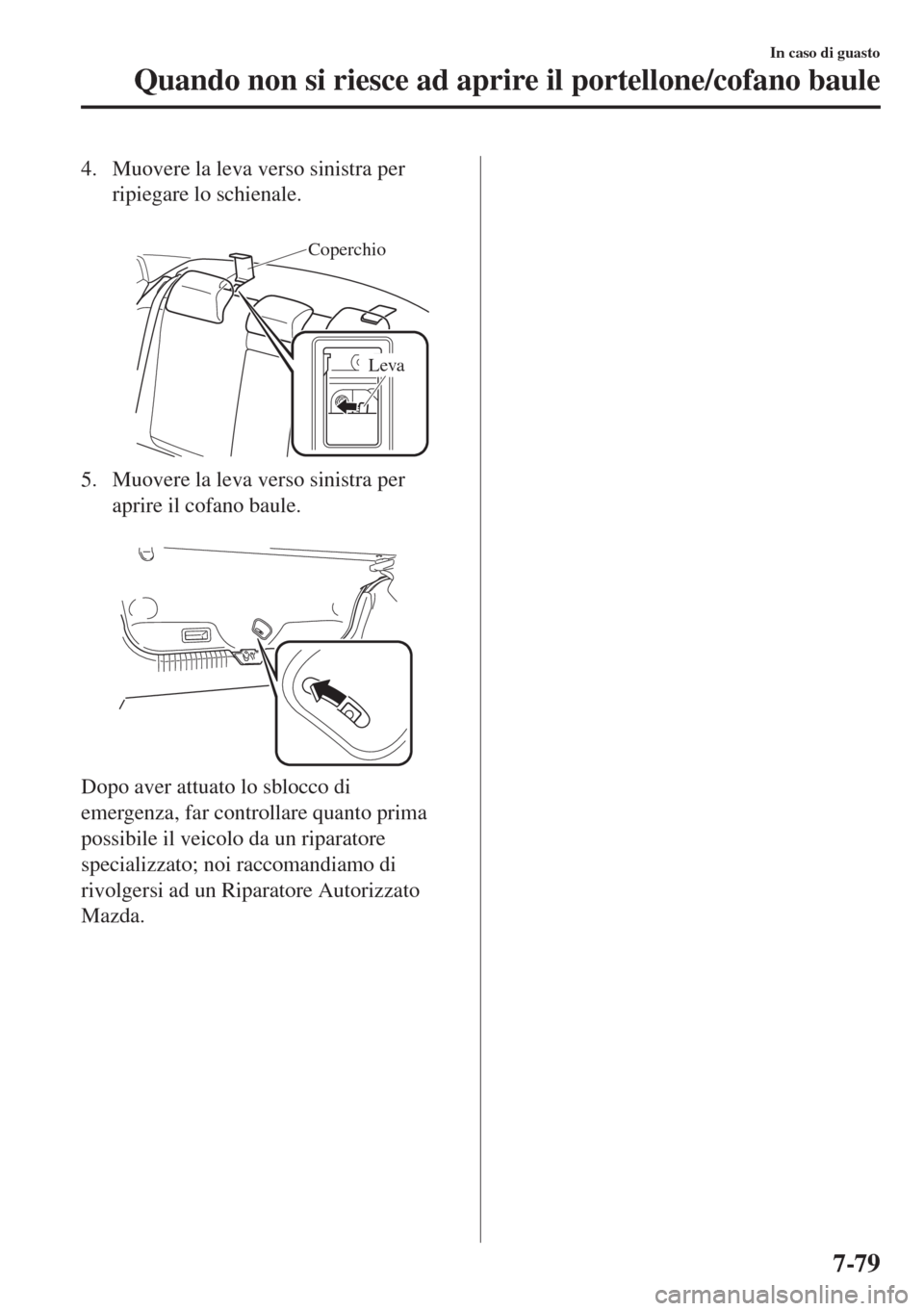 MAZDA MODEL 6 2018 Manuale del proprietario (in Italian) 4. Muovere la leva verso sinistra per
ripiegare lo schienale.
Coperchio
Leva
5. Muovere la leva verso sinistra per
aprire il cofano baule.
Dopo aver attuato lo sblocco di
emergenza, far controllar MAZDA MODEL 6 2018 Manuale del proprietario (in Italian) 4. Muovere la leva verso sinistra per
ripiegare lo schienale.
Coperchio
Leva
5. Muovere la leva verso sinistra per
aprire il cofano baule.
Dopo aver attuato lo sblocco di
emergenza, far controllar