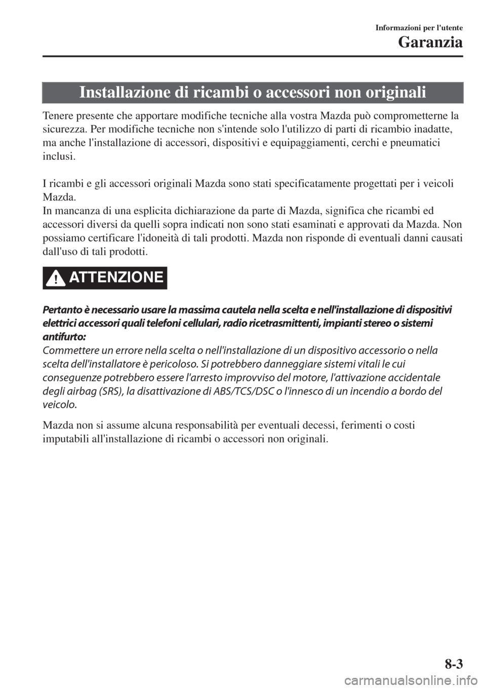 MAZDA MODEL 6 2018 Manuale del proprietario (in Italian) Installazione di ricambi o accessori non originali
Tenere presente che apportare modifiche tecniche alla vostra Mazda può comprometterne la
sicurezza. Per modifiche tecniche non sintende solo lutil MAZDA MODEL 6 2018 Manuale del proprietario (in Italian) Installazione di ricambi o accessori non originali
Tenere presente che apportare modifiche tecniche alla vostra Mazda può comprometterne la
sicurezza. Per modifiche tecniche non sintende solo lutil