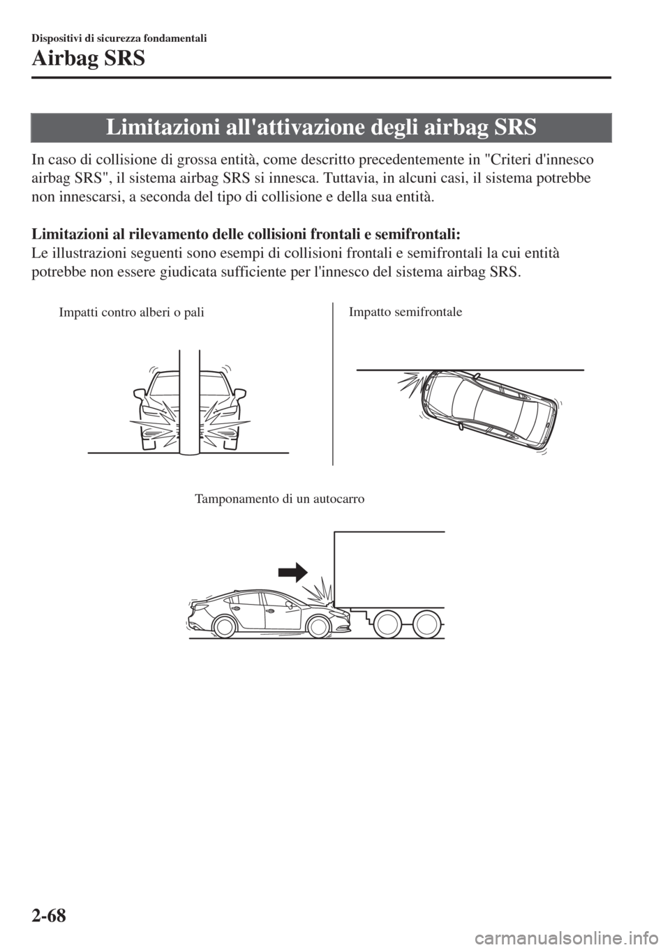 MAZDA MODEL 6 2018  Manuale del proprietario (in Italian) Limitazioni allattivazione degli airbag SRS
In caso di collisione di grossa entità, come descritto precedentemente in "Criteri dinnesco
airbag SRS", il sistema airbag SRS si innesca. Tuttavia, in a
