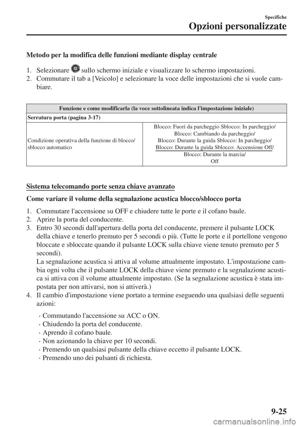 MAZDA MODEL 6 2018  Manuale del proprietario (in Italian) Metodo per la modifica delle funzioni mediante display centrale
1. Selezionare 
 sullo schermo iniziale e visualizzare lo schermo impostazioni.
2. Commutare il tab a [Veicolo] e selezionare la voce de