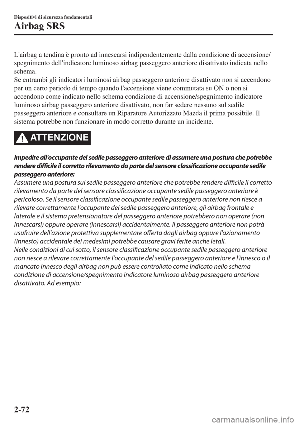 MAZDA MODEL 6 2018  Manuale del proprietario (in Italian) Lairbag a tendina è pronto ad innescarsi indipendentemente dalla condizione di accensione/
spegnimento dellindicatore luminoso airbag passeggero anteriore disattivato indicata nello
schema.
Se entr