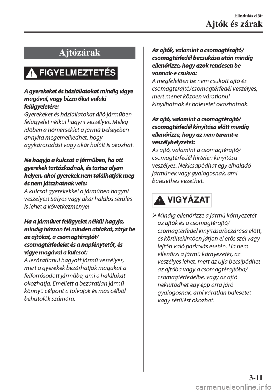 MAZDA MODEL 6 2018  Kezelési útmutató (in Hungarian) Ajtózárak
FIGYELMEZTETÉS
A gyerekeket és háziállatokat mindig vigye
magával, vagy bízza őket valaki
felügyeletére:
Gyerekeket és háziállatokat álló járműben
felügyelet nélkül hagy