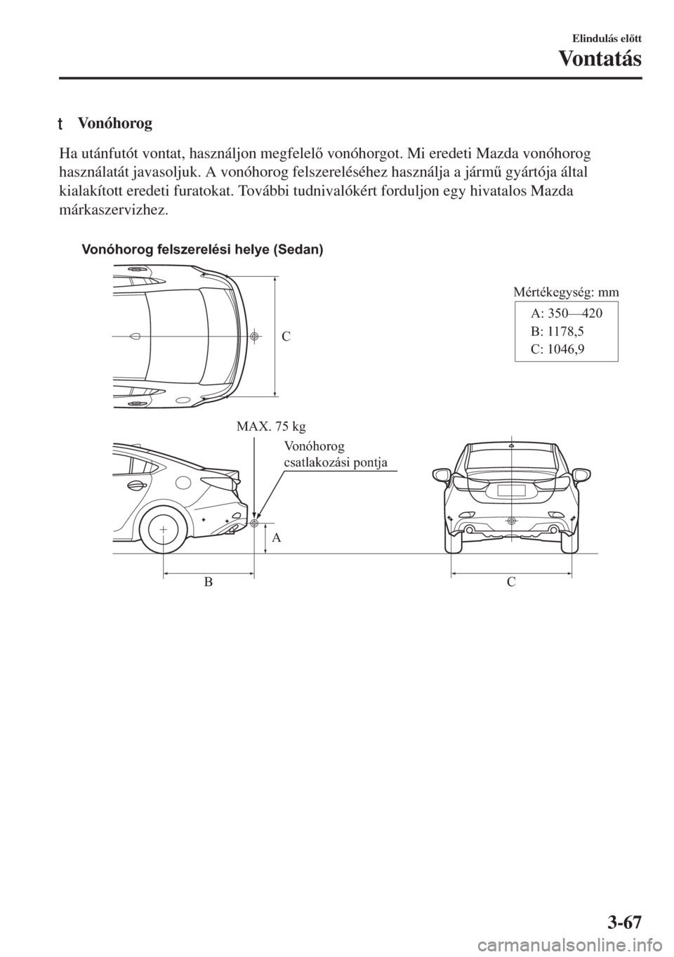 MAZDA MODEL 6 2018  Kezelési útmutató (in Hungarian) tVonóhorog
Ha utánfutót vontat, használjon megfelel vonóhorgot. Mi eredeti Mazda vonóhorog
használatát javasoljuk. A vonóhorog felszereléséhez használja a járm& gyártója által
kiala
