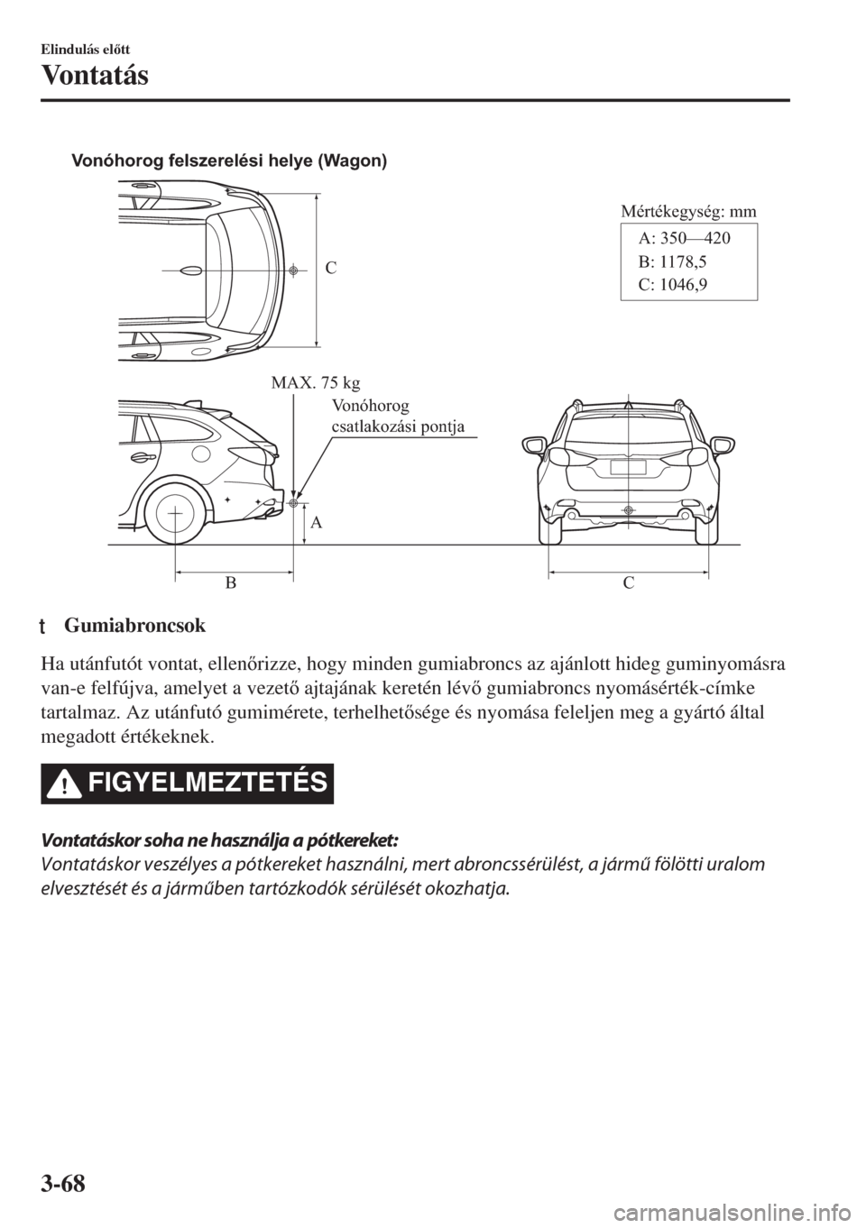 MAZDA MODEL 6 2018  Kezelési útmutató (in Hungarian) C
Mértékegység: mm
A
BCA: 350—420 
B: 1178,5 
C: 1046,9  Vonóhorog felszerelési helye (Wagon)
MAX. 75 kg 
Vonóhorog 
csatlakozási pontja
ttGumiabroncsok
Ha utánfutót vontat, ellenrizze, h