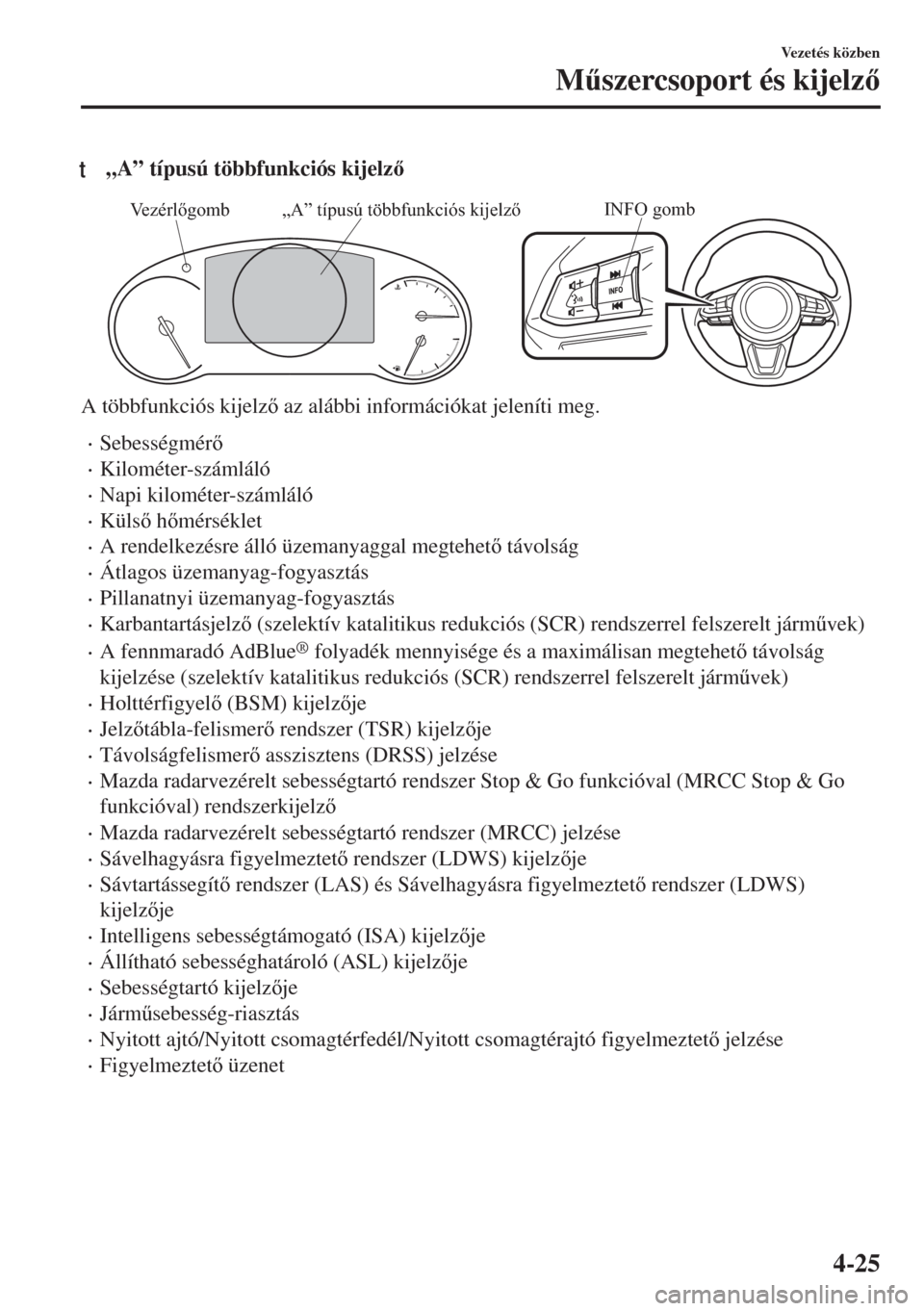 MAZDA MODEL 6 2018  Kezelési útmutató (in Hungarian) t„A” típusú többfunkciós kijelz
INFO gomb„A” típusú többfunkciós kijelző Vezérlőgomb
A többfunkciós kijelz az alábbi információkat jeleníti meg.
•Sebességmér
•Kilo