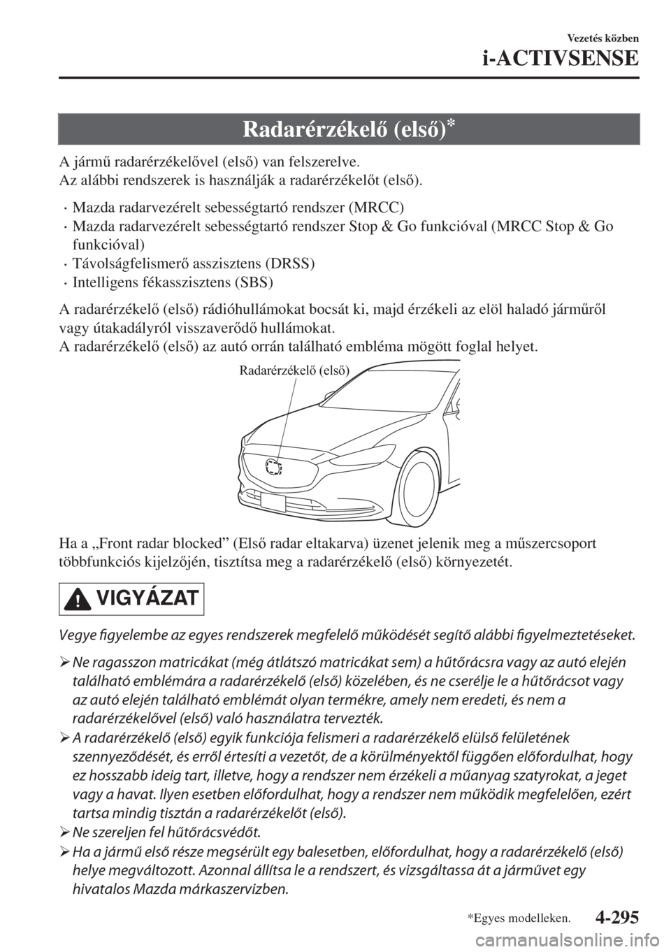 MAZDA MODEL 6 2018  Kezelési útmutató (in Hungarian) Radarérzékel (els)*
A járm& radarérzékelvel (els) van felszerelve.
Az alábbi rendszerek is használják a radarérzékelt (els).
•Mazda radarvezérelt sebességtartó rendszer (MR