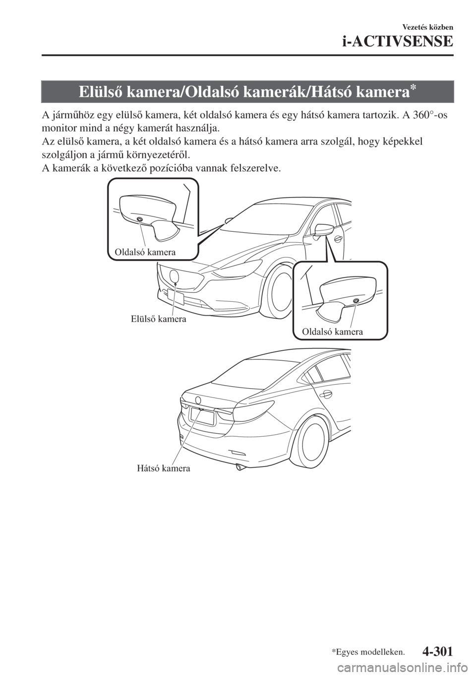 MAZDA MODEL 6 2018  Kezelési útmutató (in Hungarian) Elüls kamera/Oldalsó kamerák/Hátsó kamera*
A járm&höz egy elüls kamera, két oldalsó kamera és egy hátsó kamera tartozik. A 360°-os
monitor mind a négy kamerát használja.
Az elül
