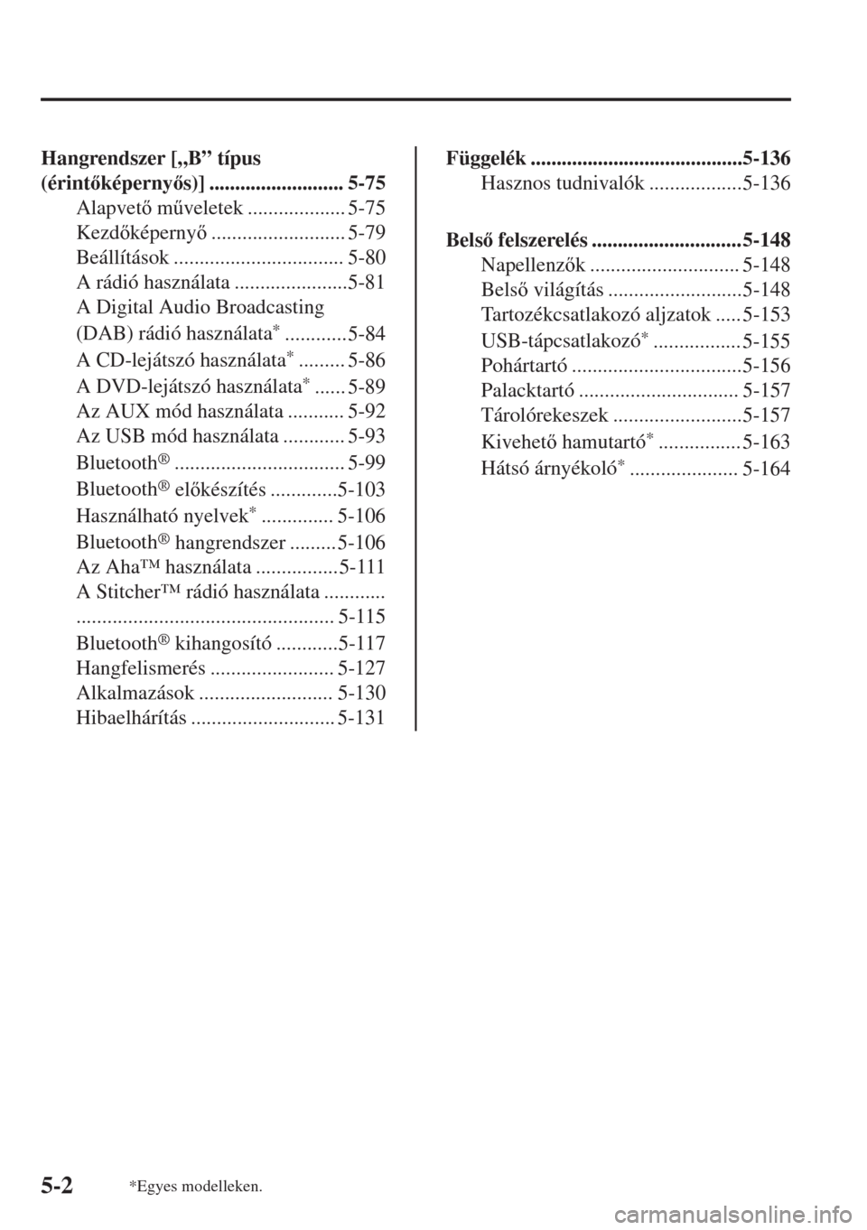 MAZDA MODEL 6 2018  Kezelési útmutató (in Hungarian) Hangrendszer [„B” típus
(érintképernys)] .......................... 5-75
Alapvet m&veletek ................... 5-75
Kezdképerny.......................... 5-79
Beállítások .......