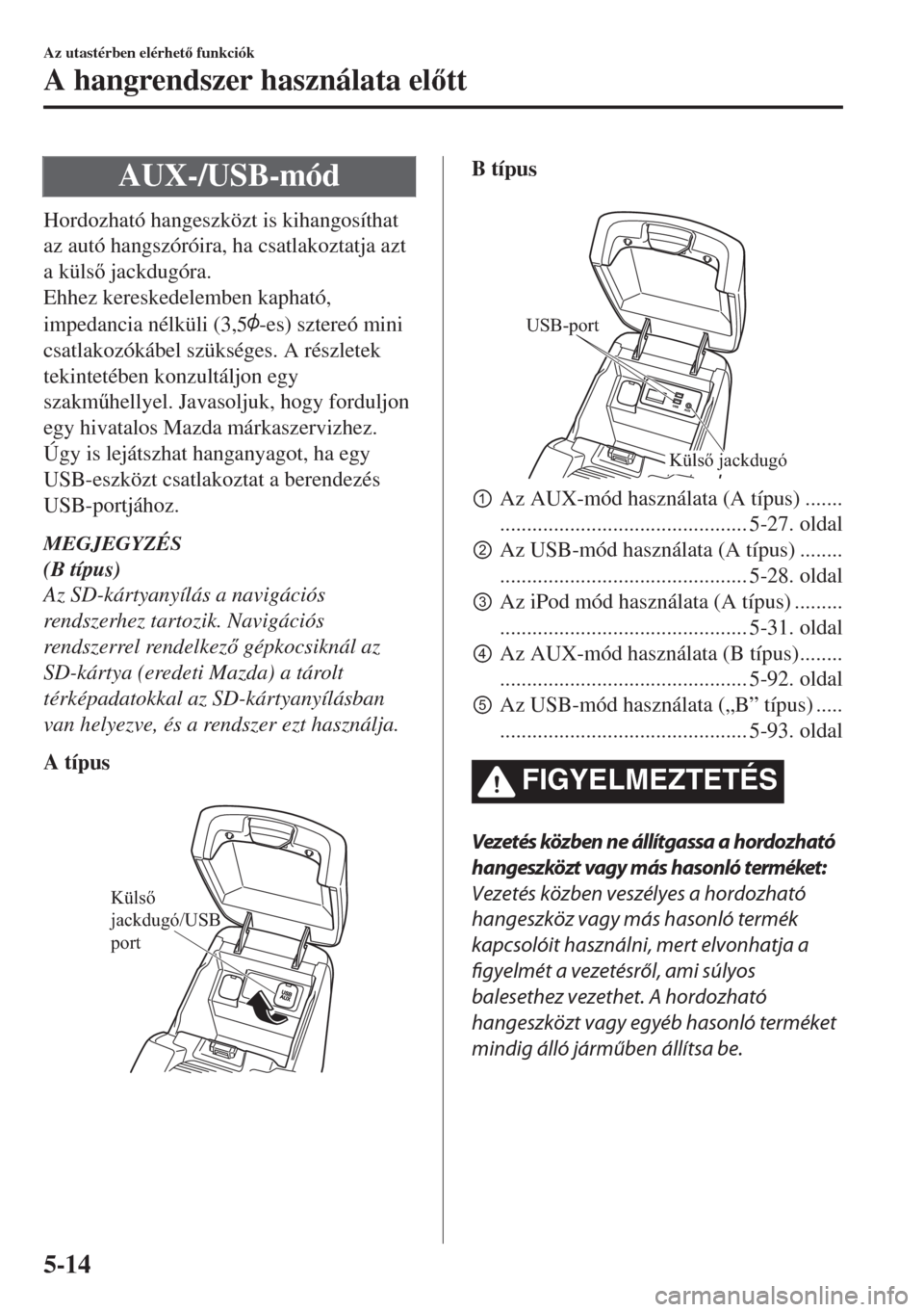 MAZDA MODEL 6 2018  Kezelési útmutató (in Hungarian) AUX-/USB-mód
Hordozható hangeszközt is kihangosíthat
az autó hangszóróira, ha csatlakoztatja azt
a küls jackdugóra.
Ehhez kereskedelemben kapható,
impedancia nélküli (3,5
-es) sztereó m