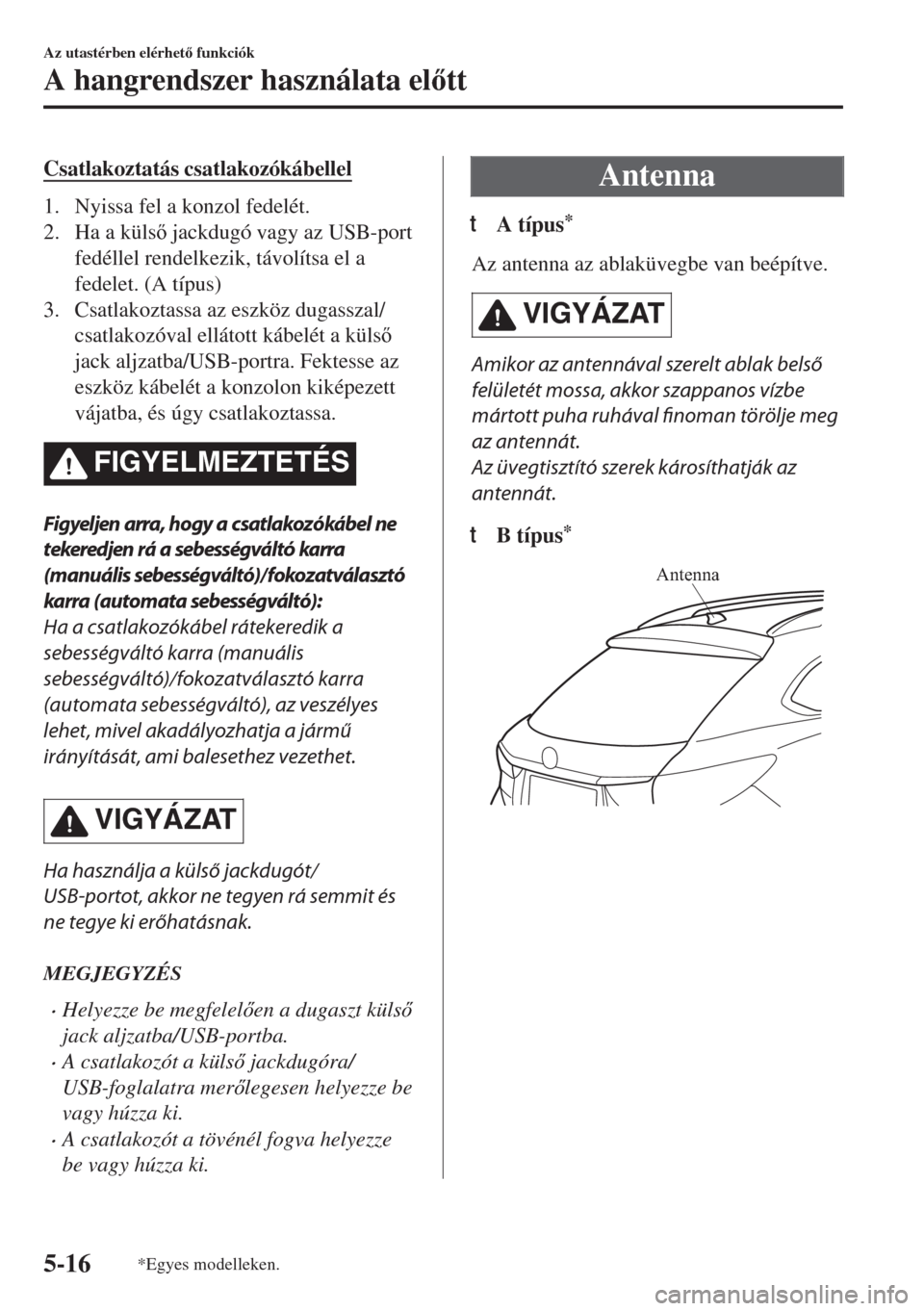 MAZDA MODEL 6 2018  Kezelési útmutató (in Hungarian) Csatlakoztatás csatlakozókábellel
1. Nyissa fel a konzol fedelét.
2. Ha a küls jackdugó vagy az USB-port
fedéllel rendelkezik, távolítsa el a
fedelet. (A típus)
3. Csatlakoztassa az eszkö