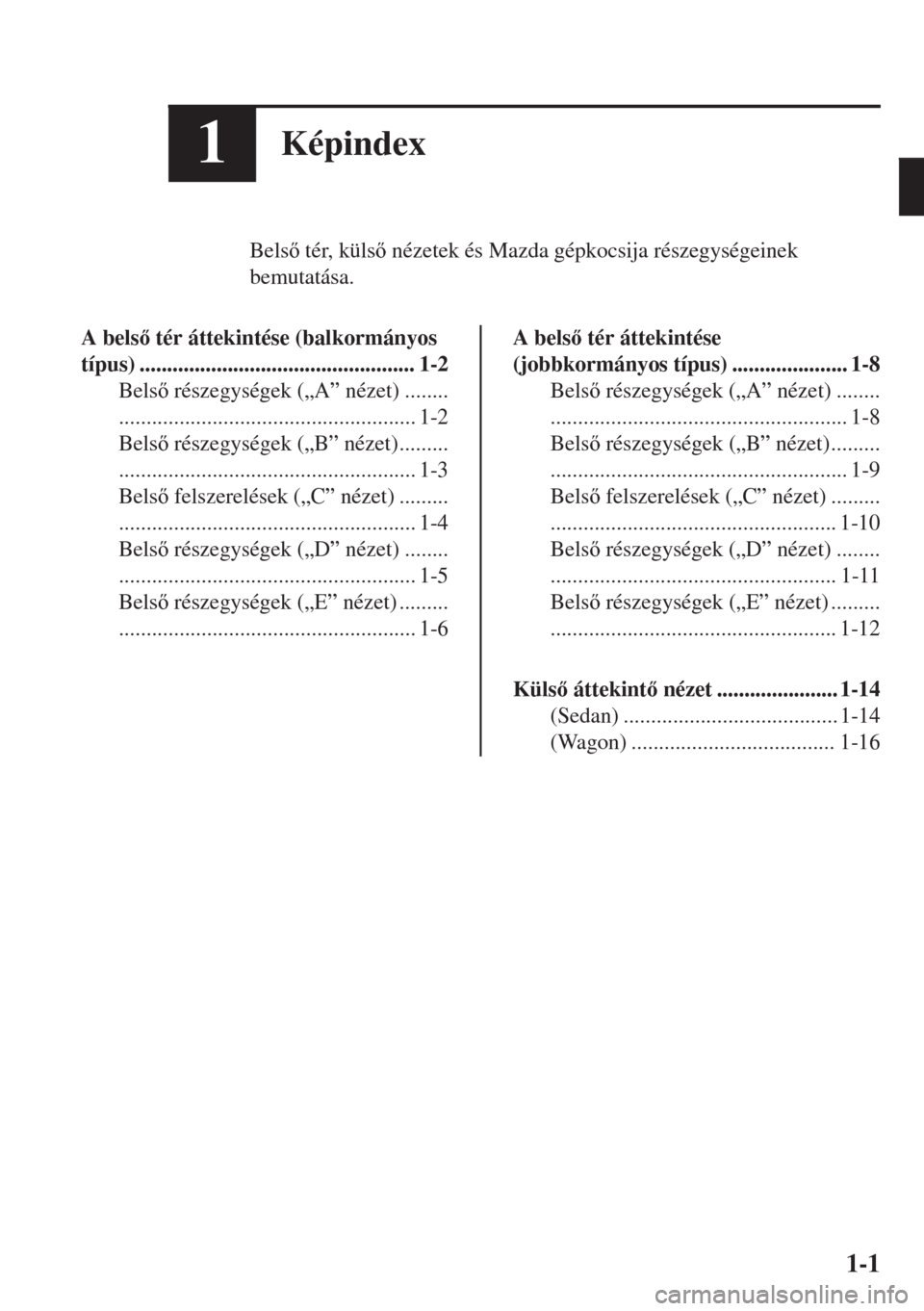 MAZDA MODEL 6 2018  Kezelési útmutató (in Hungarian) 1Képindex
Bels tér, küls nézetek és Mazda gépkocsija részegységeinek
bemutatása.
A bels tér áttekintése (balkormányos
típus) .................................................. 1-2
