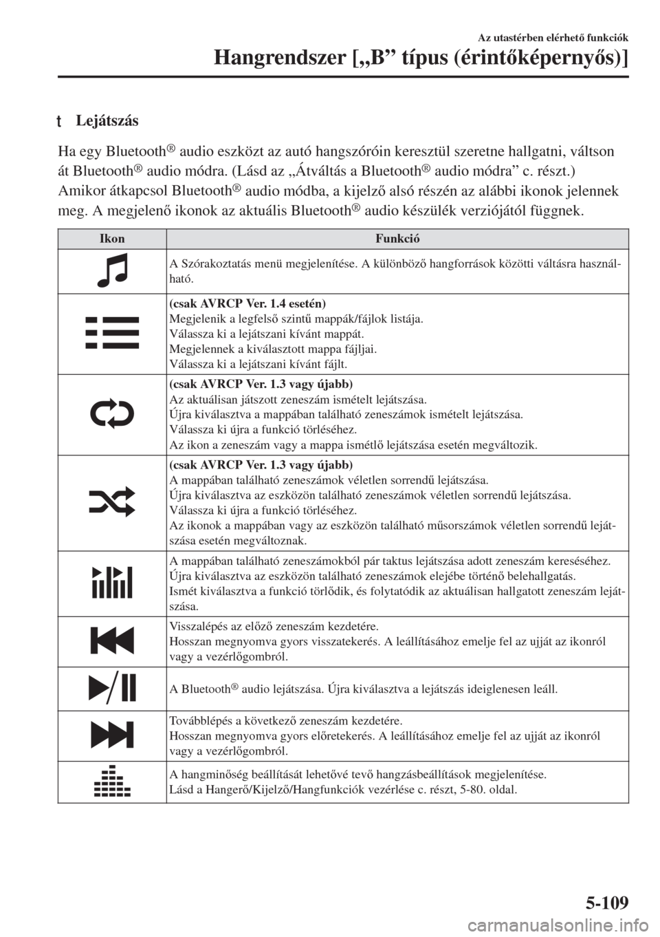 MAZDA MODEL 6 2018  Kezelési útmutató (in Hungarian) tLejátszás
Ha egy Bluetooth® audio eszközt az autó hangszóróin keresztül szeretne hallgatni, váltson
át Bluetooth
® audio módra. (Lásd az „Átváltás a Bluetooth® audio módra” c. r
