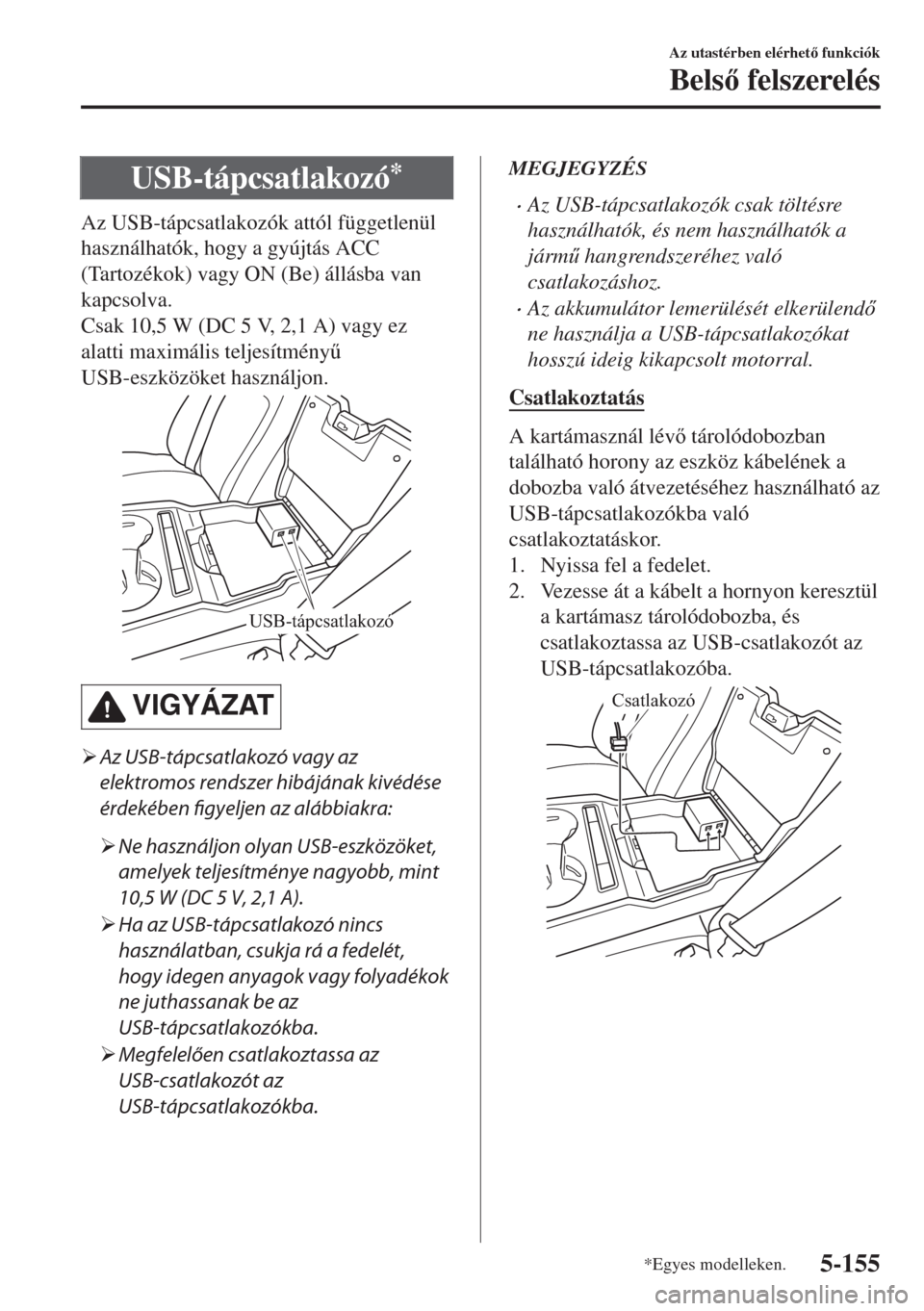 MAZDA MODEL 6 2018  Kezelési útmutató (in Hungarian) USB-tápcsatlakozó*
Az USB-tápcsatlakozók attól függetlenül
használhatók, hogy a gyújtás ACC
(Tartozékok) vagy ON (Be) állásba van
kapcsolva.
Csak 10,5 W (DC 5 V, 2,1 A) vagy ez
alatti ma