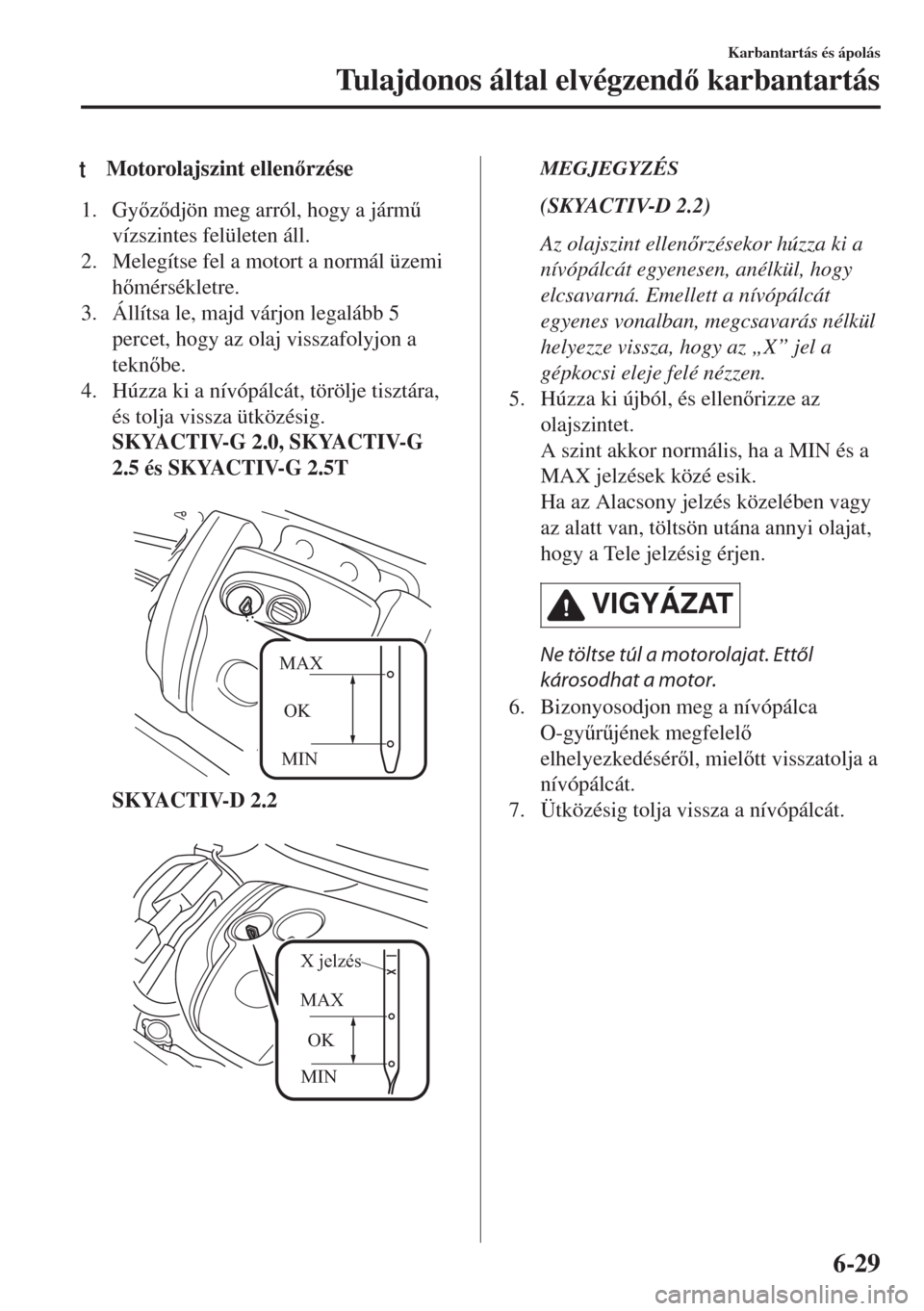 MAZDA MODEL 6 2018  Kezelési útmutató (in Hungarian) tMotorolajszint ellenrzése
1. Gyzdjön meg arról, hogy a járm&
vízszintes felületen áll.
2. Melegítse fel a motort a normál üzemi
hmérsékletre.
3. Állítsa le, majd várjon legal
