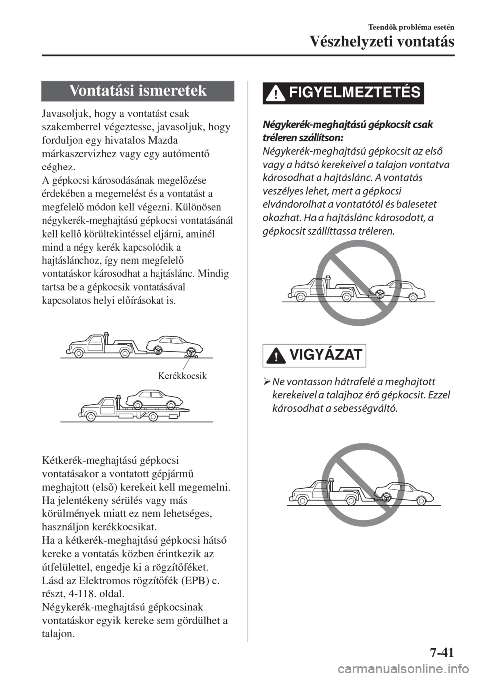 MAZDA MODEL 6 2018  Kezelési útmutató (in Hungarian) Vontatási ismeretek
Javasoljuk, hogy a vontatást csak
szakemberrel végeztesse, javasoljuk, hogy
forduljon egy hivatalos Mazda
márkaszervizhez vagy egy autóment
céghez.
A gépkocsi károsodás