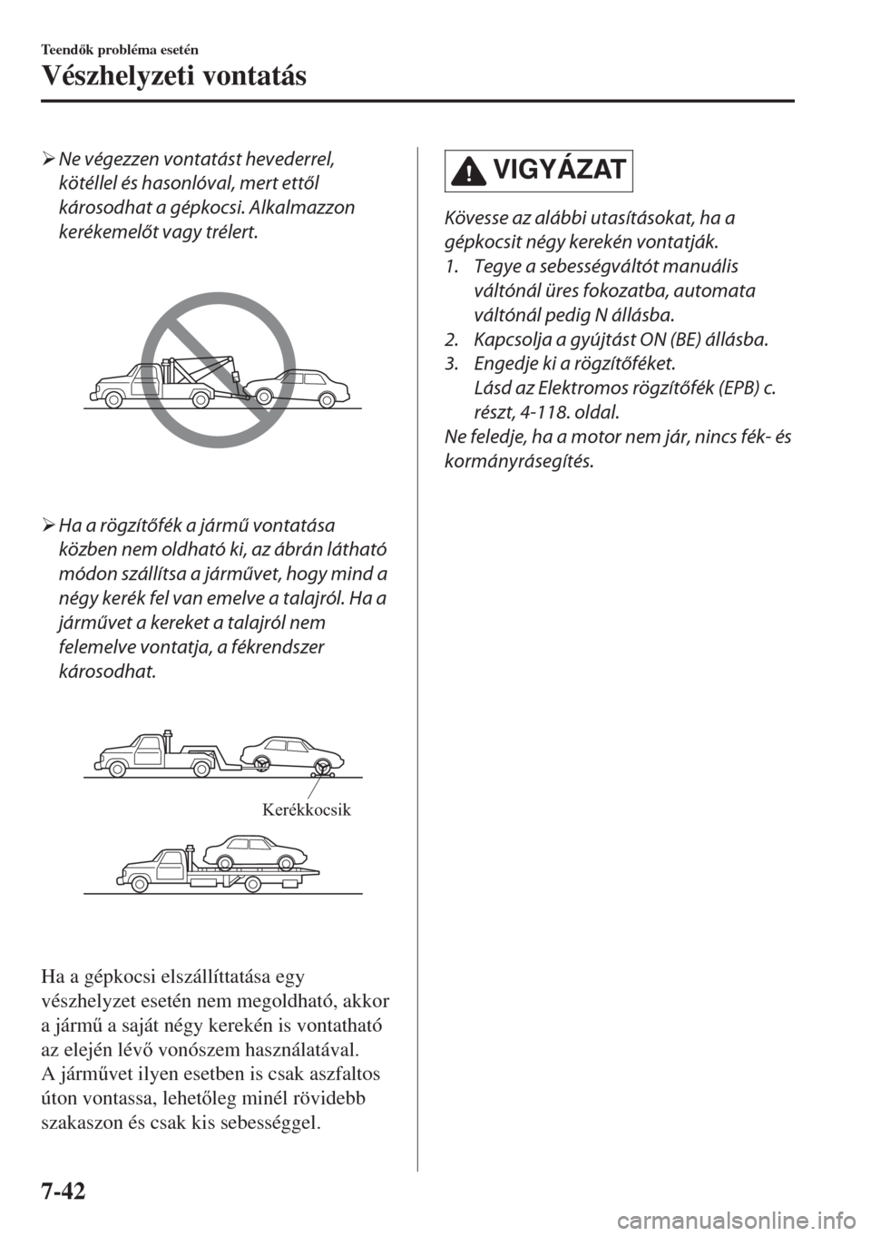 MAZDA MODEL 6 2018  Kezelési útmutató (in Hungarian) �¾Ne végezzen vontatást hevederrel,
kötéllel és hasonlóval, mert ettől
károsodhat a gépkocsi. Alkalmazzon
kerékemelőt vagy trélert.
�¾Ha a rögzítőfék a jármű vontatása
közben nem