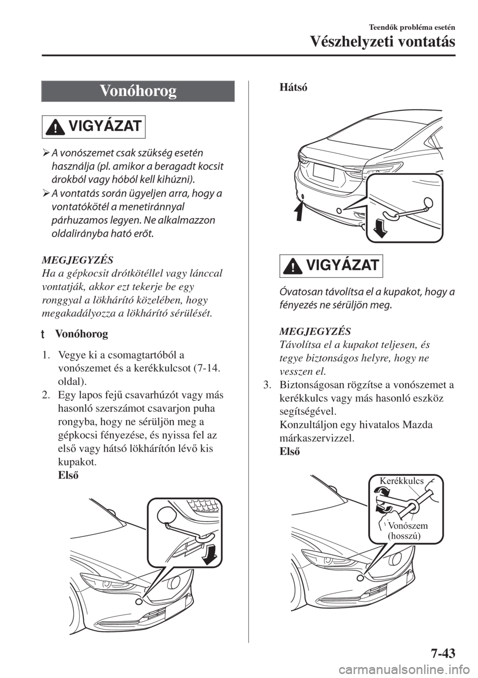 MAZDA MODEL 6 2018  Kezelési útmutató (in Hungarian) Vonóhorog
VIGYÁZAT
�¾A vonószemet csak szükség esetén
használja (pl. amikor a beragadt kocsit
árokból vagy hóból kell kihúzni).
�¾A vontatás során ügyeljen arra, hogy a
vontatóköté