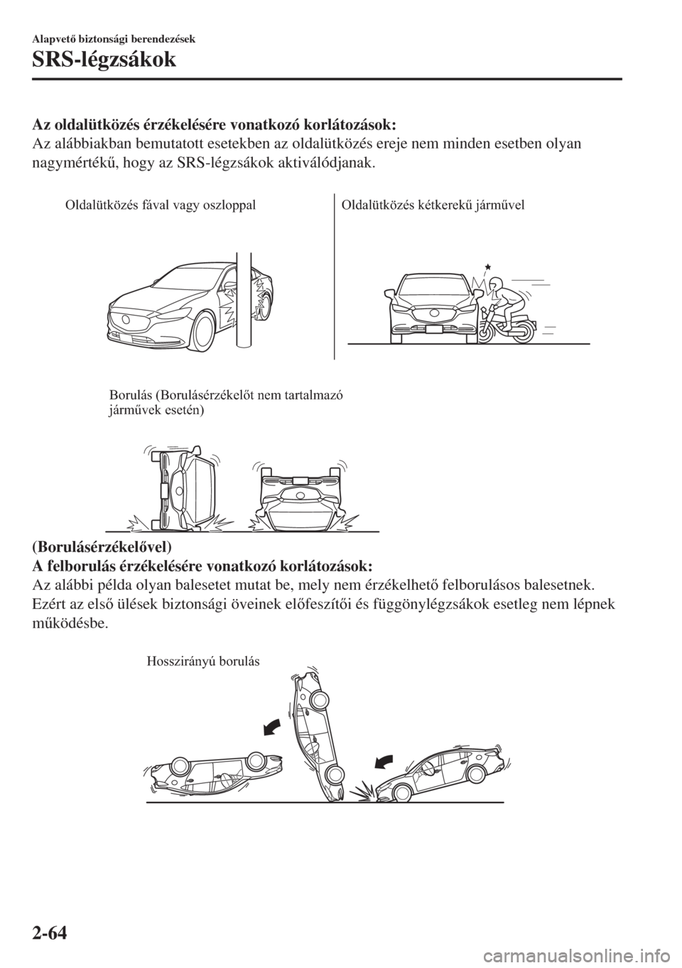MAZDA MODEL 6 2018  Kezelési útmutató (in Hungarian) Az oldalütközés érzékelésére vonatkozó korlátozások:
Az alábbiakban bemutatott esetekben az oldalütközés ereje nem minden esetben olyan
nagymérték&, hogy az SRS-légzsákok aktiváló