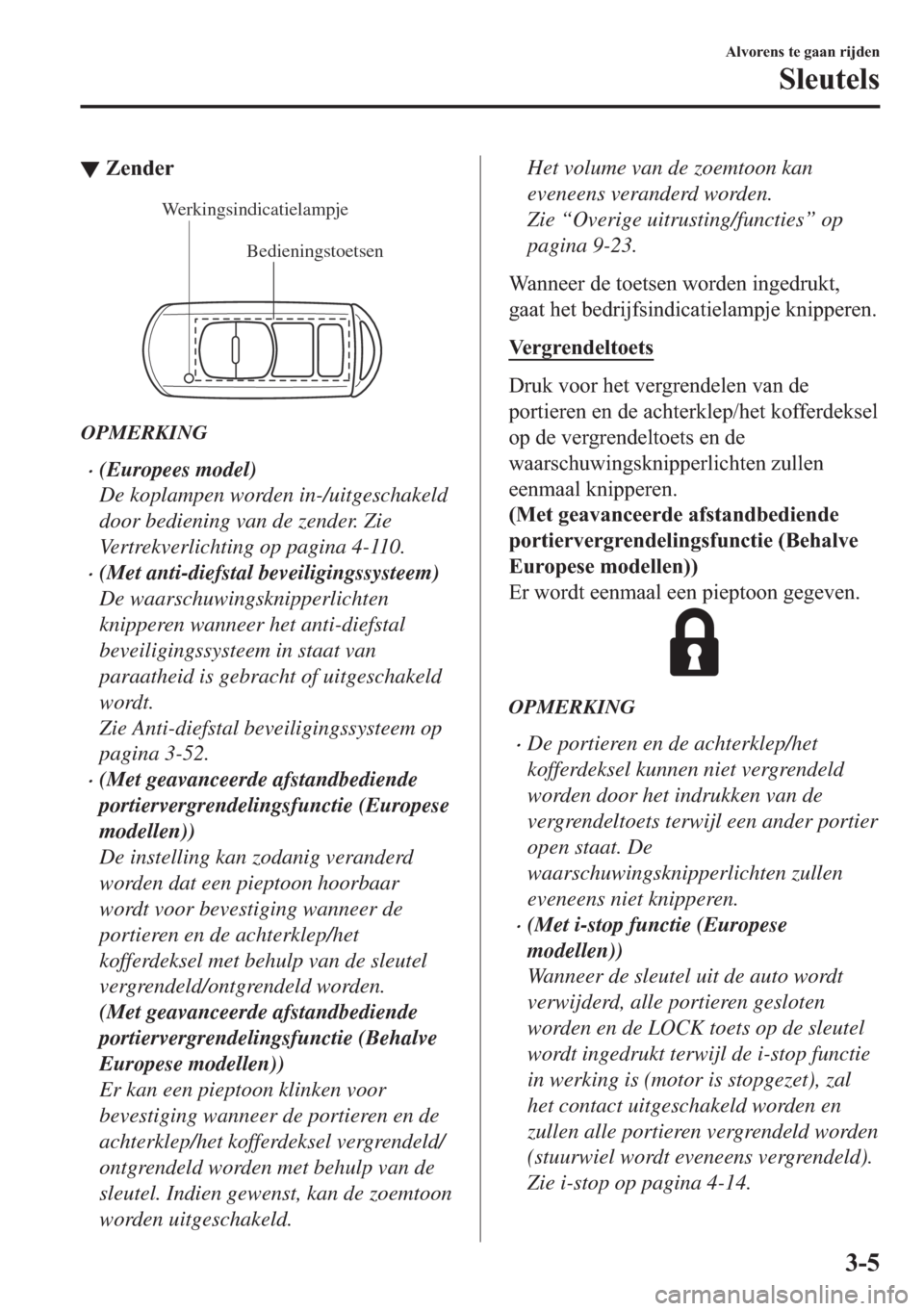 MAZDA MODEL 6 2018  Handleiding (in Dutch) ▼�=�H�Q�G�H�U
Bedieningstoetsen Werkingsindicatielampje
OPMERKING
•(Europees model)
De koplampen worden in-/uitgeschakeld
door bediening van de zender. Zie
Vertrekverlichting op pagina 4-110.
•(