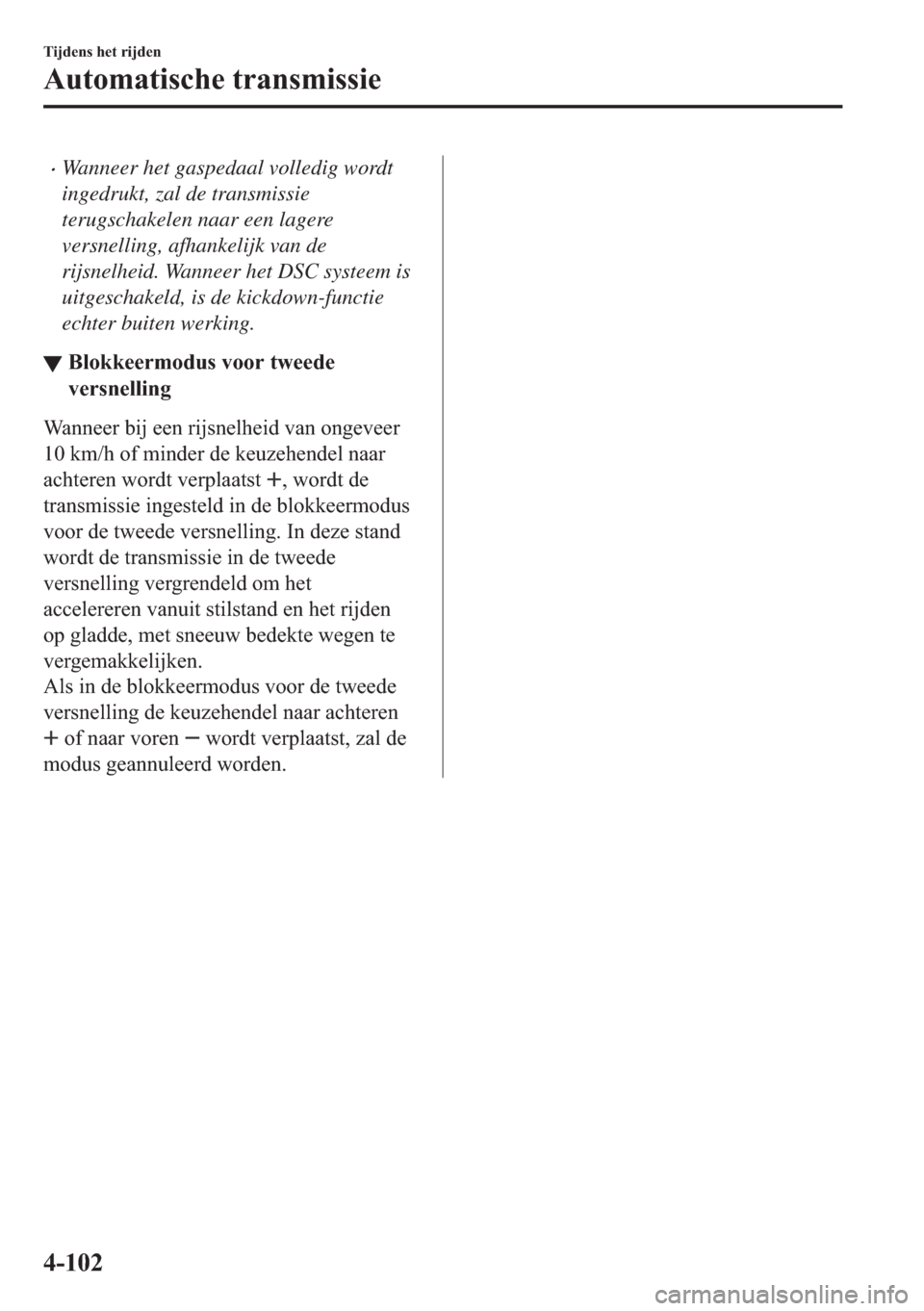 MAZDA MODEL 6 2018  Handleiding (in Dutch) •Wanneer het gaspedaal volledig wordt
ingedrukt, zal de transmissie
terugschakelen naar een lagere
versnelling, afhankelijk van de
rijsnelheid. Wanneer het DSC systeem is
uitgeschakeld, is de kickdo