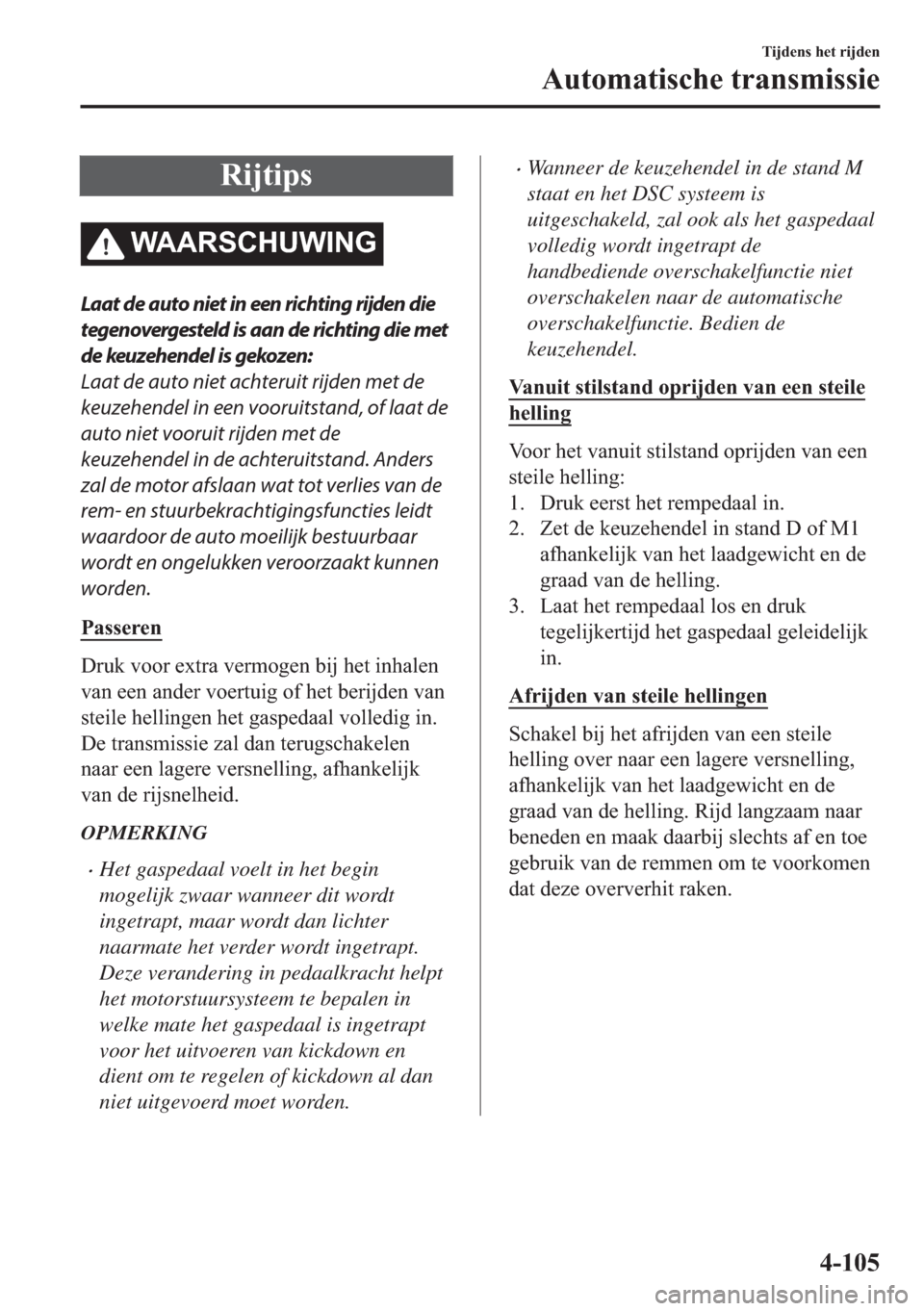 MAZDA MODEL 6 2018  Handleiding (in Dutch) �5�L�M�W�L�S�V
�:�$�$�5�6�&�+�8�:�,�1�*
Laat de auto niet in een richting rijden die
tegenovergesteld is aan de richting die met
de keuzehendel is gekozen:
Laat de auto niet achteruit rijden met de
ke