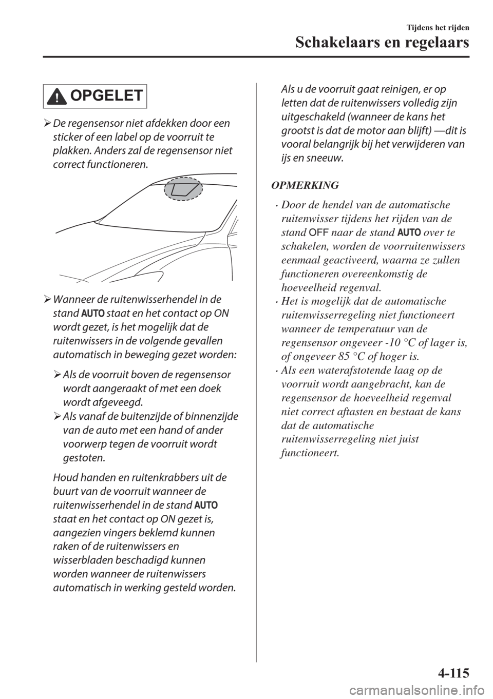 MAZDA MODEL 6 2018  Handleiding (in Dutch) �2�3�*�(�/�(�7
�¾De regensensor niet afdekken door een
sticker of een label op de voorruit te
plakken. Anders zal de regensensor niet
correct functioneren.
�¾Wanneer de ruitenwisserhendel in de
stan