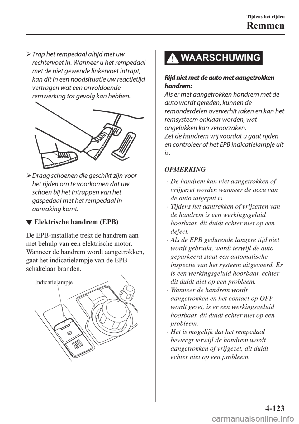 MAZDA MODEL 6 2018  Handleiding (in Dutch) �¾Trap het rempedaal altijd met uw
rechtervoet in. Wanneer u het rempedaal
met de niet gewende linkervoet intrapt,
kan dit in een noodsituatie uw reactietijd
vertragen wat een onvoldoende
remwerking 