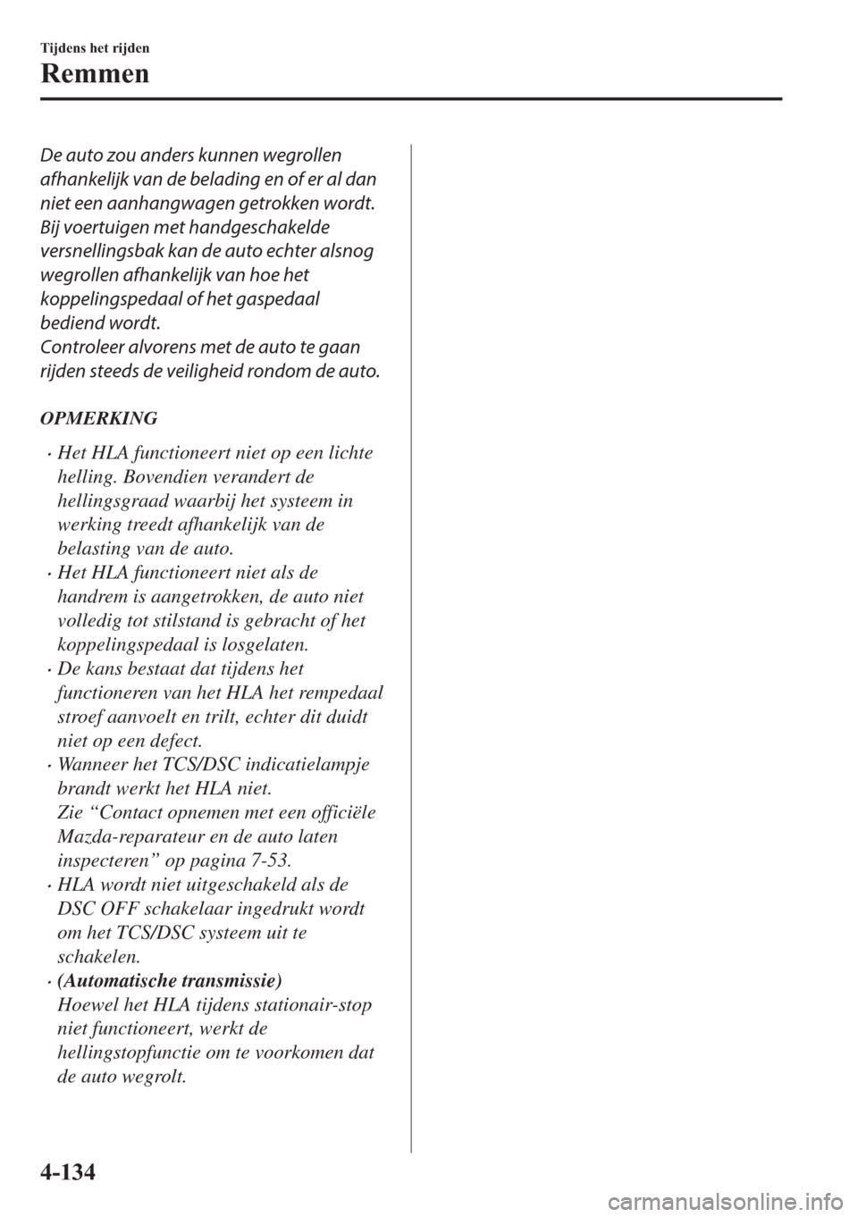 MAZDA MODEL 6 2018  Handleiding (in Dutch) De auto zou anders kunnen wegrollen
afhankelijk van de belading en of er al dan
niet een aanhangwagen getrokken wordt.
Bij voertuigen met handgeschakelde
versnellingsbak kan de auto echter alsnog
wegr