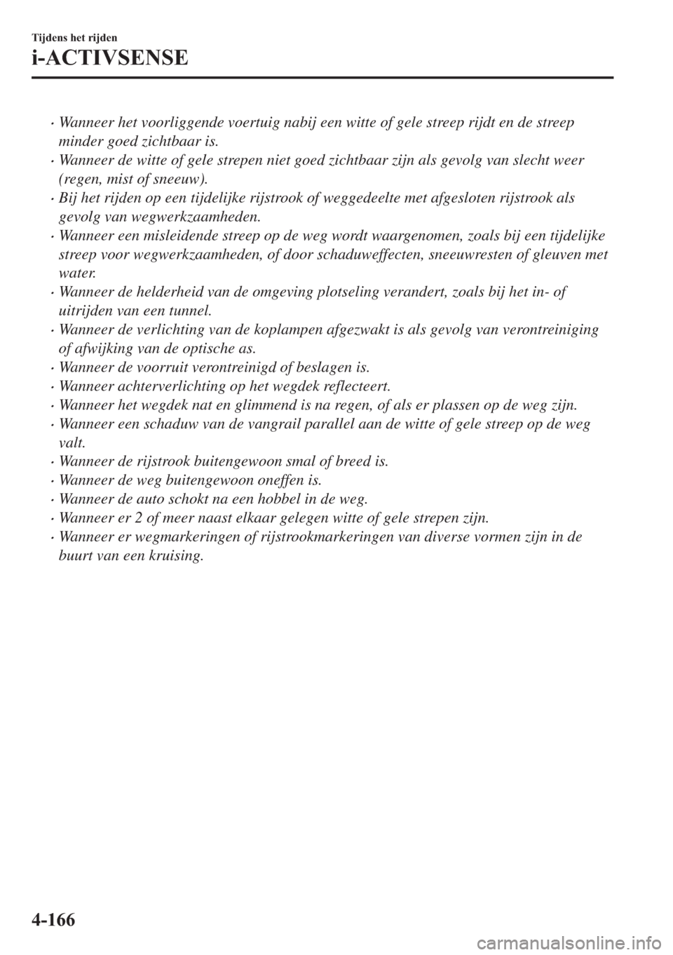 MAZDA MODEL 6 2018  Handleiding (in Dutch) •Wanneer het voorliggende voertuig nabij een witte of gele streep rijdt en de streep
minder goed zichtbaar is.
•Wanneer de witte of gele strepen niet goed zichtbaar zijn als gevolg van slecht weer