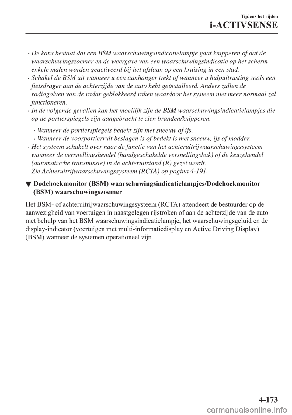 MAZDA MODEL 6 2018  Handleiding (in Dutch) •De kans bestaat dat een BSM waarschuwingsindicatielampje gaat knipperen of dat de
waarschuwingszoemer en de weergave van een waarschuwingsindicatie op het scherm
enkele malen worden geactiveerd bij