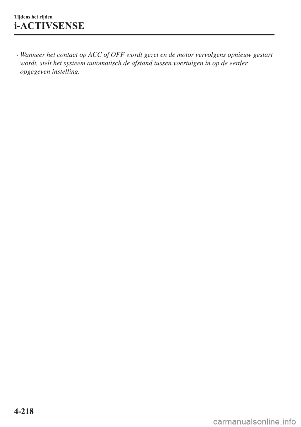 MAZDA MODEL 6 2018  Handleiding (in Dutch) •Wanneer het contact op ACC of OFF wordt gezet en de motor vervolgens opnieuw gestart
wordt, stelt het systeem automatisch de afstand tussen voertuigen in op de eerder
opgegeven instelling.
�7�L�M�G