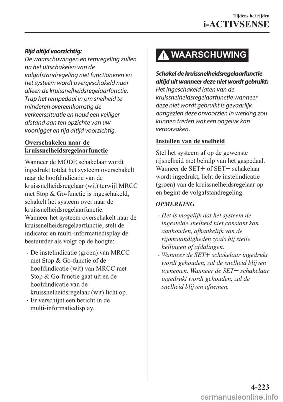 MAZDA MODEL 6 2018  Handleiding (in Dutch) Rijd altijd voorzichtig:
De waarschuwingen en remregeling zullen
na het uitschakelen van de
volgafstandregeling niet functioneren en
het systeem wordt overgeschakeld naar
alleen de kruissnelheidsregel