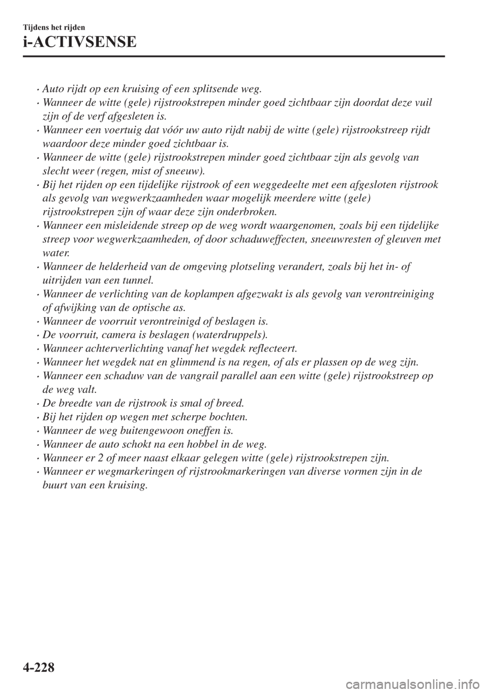 MAZDA MODEL 6 2018  Handleiding (in Dutch) •Auto rijdt op een kruising of een splitsende weg.
•Wanneer de witte (gele) rijstrookstrepen minder goed zichtbaar zijn doordat deze vuil
zijn of de verf afgesleten is.
•Wanneer een voertuig dat
