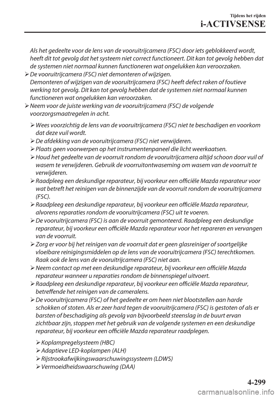 MAZDA MODEL 6 2018  Handleiding (in Dutch) Als het gedeelte voor de lens van de vooruitrijcamera (FSC) door iets geblokkeerd wordt,
heeft dit tot gevolg dat het systeem niet correct functioneert. Dit kan tot gevolg hebben dat
de systemen niet 