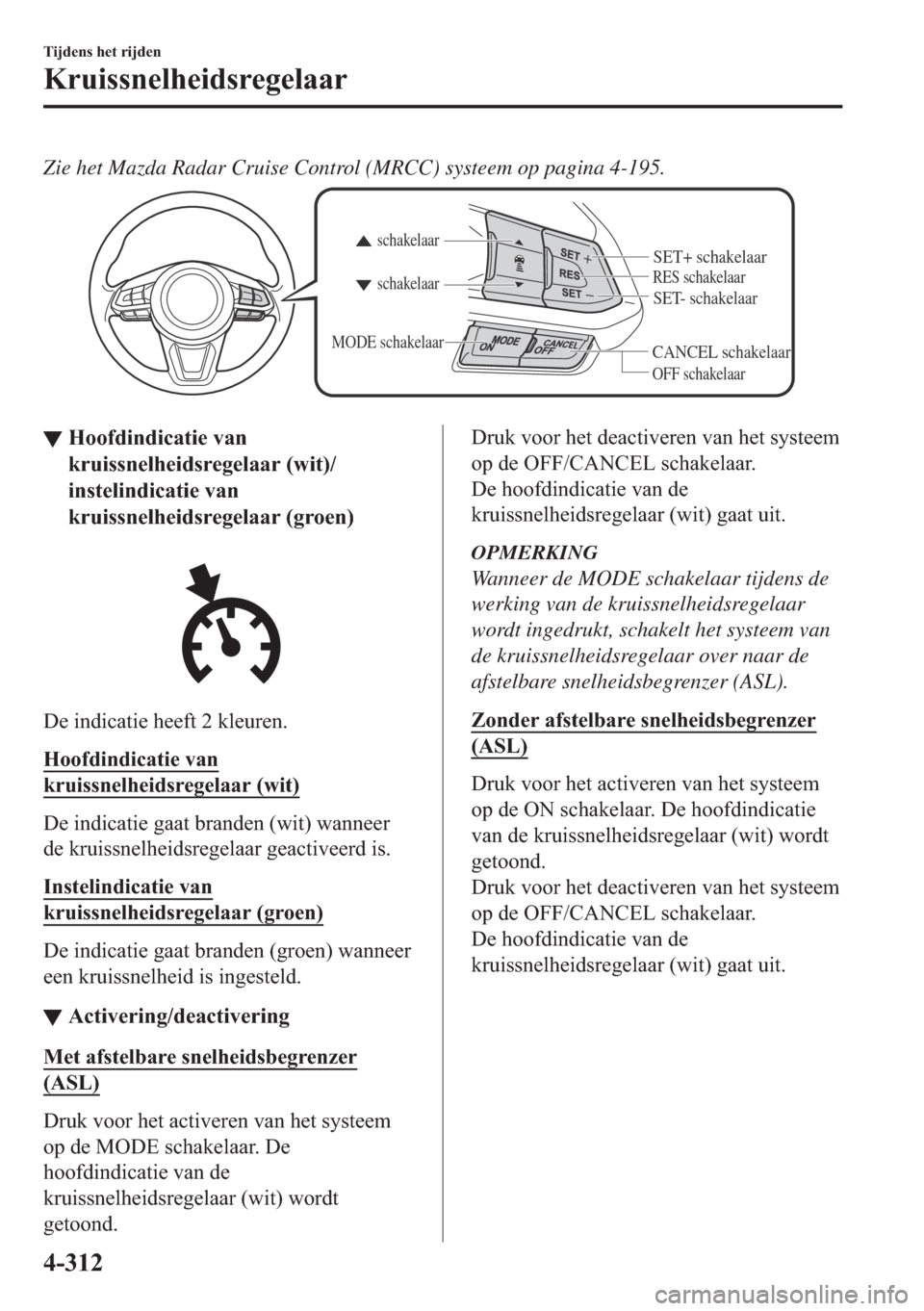 MAZDA MODEL 6 2018  Handleiding (in Dutch) Zie het Mazda Radar Cruise Control (MRCC) systeem op pagina 4-195.
CANCEL schakelaar
RES schakelaar
OFF schakelaar schakelaar schakelaar
MODE schakelaar
SET- schakelaar
SET+ schakelaar
▼▼�+�R�R�I�