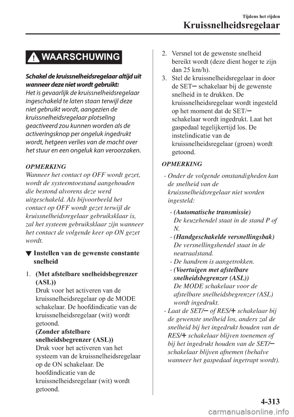 MAZDA MODEL 6 2018  Handleiding (in Dutch) �:�$�$�5�6�&�+�8�:�,�1�*
Schakel de kruissnelheidsregelaar altijd uit
wanneer deze niet wordt gebruikt:
Het is gevaarlijk de kruissnelheidsregelaar
ingeschakeld te laten staan terwijl deze
niet gebrui