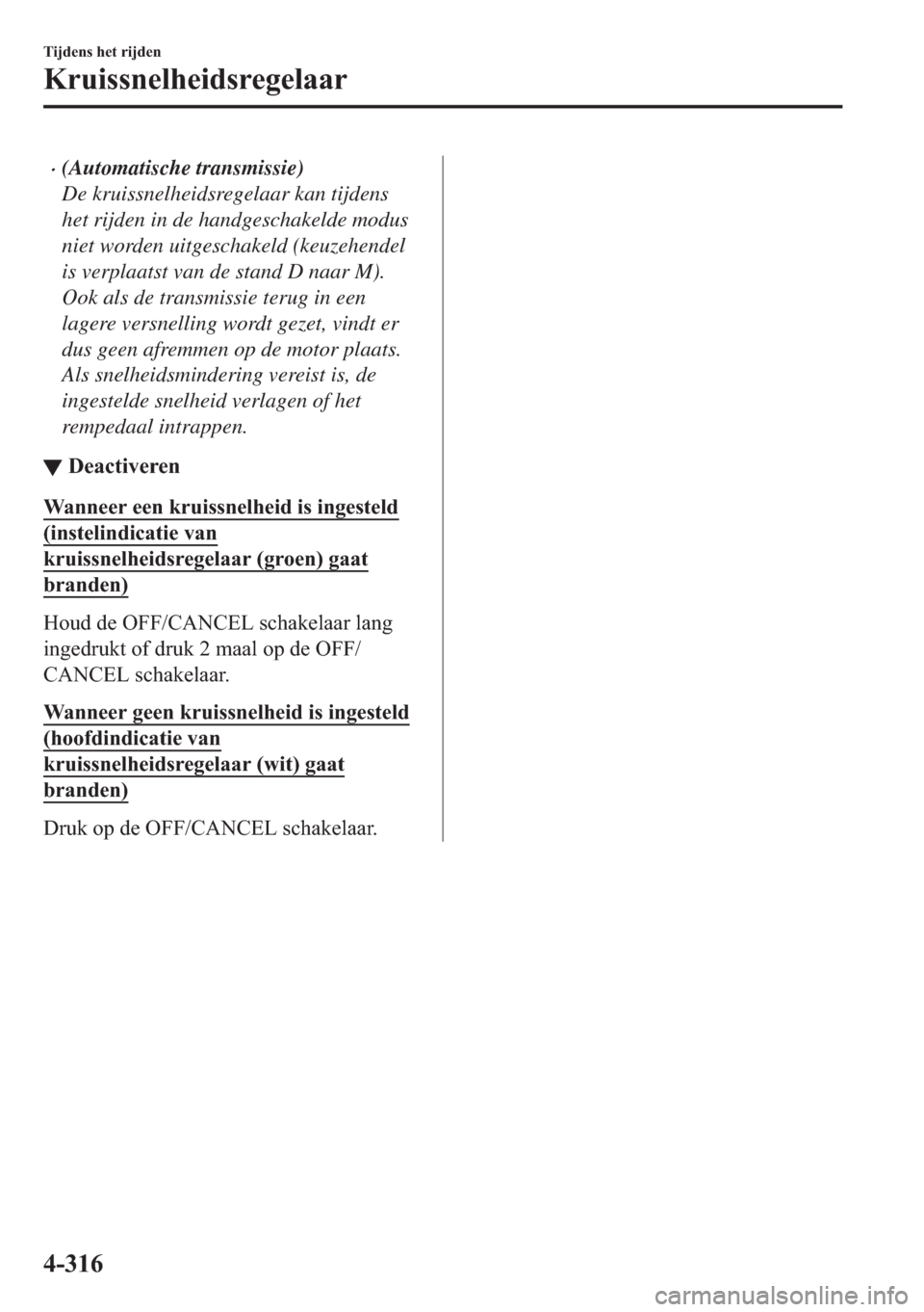 MAZDA MODEL 6 2018  Handleiding (in Dutch) •(Automatische transmissie)
De kruissnelheidsregelaar kan tijdens
het rijden in de handgeschakelde modus
niet worden uitgeschakeld (keuzehendel
is verplaatst van de stand D naar M).
Ook als de trans
