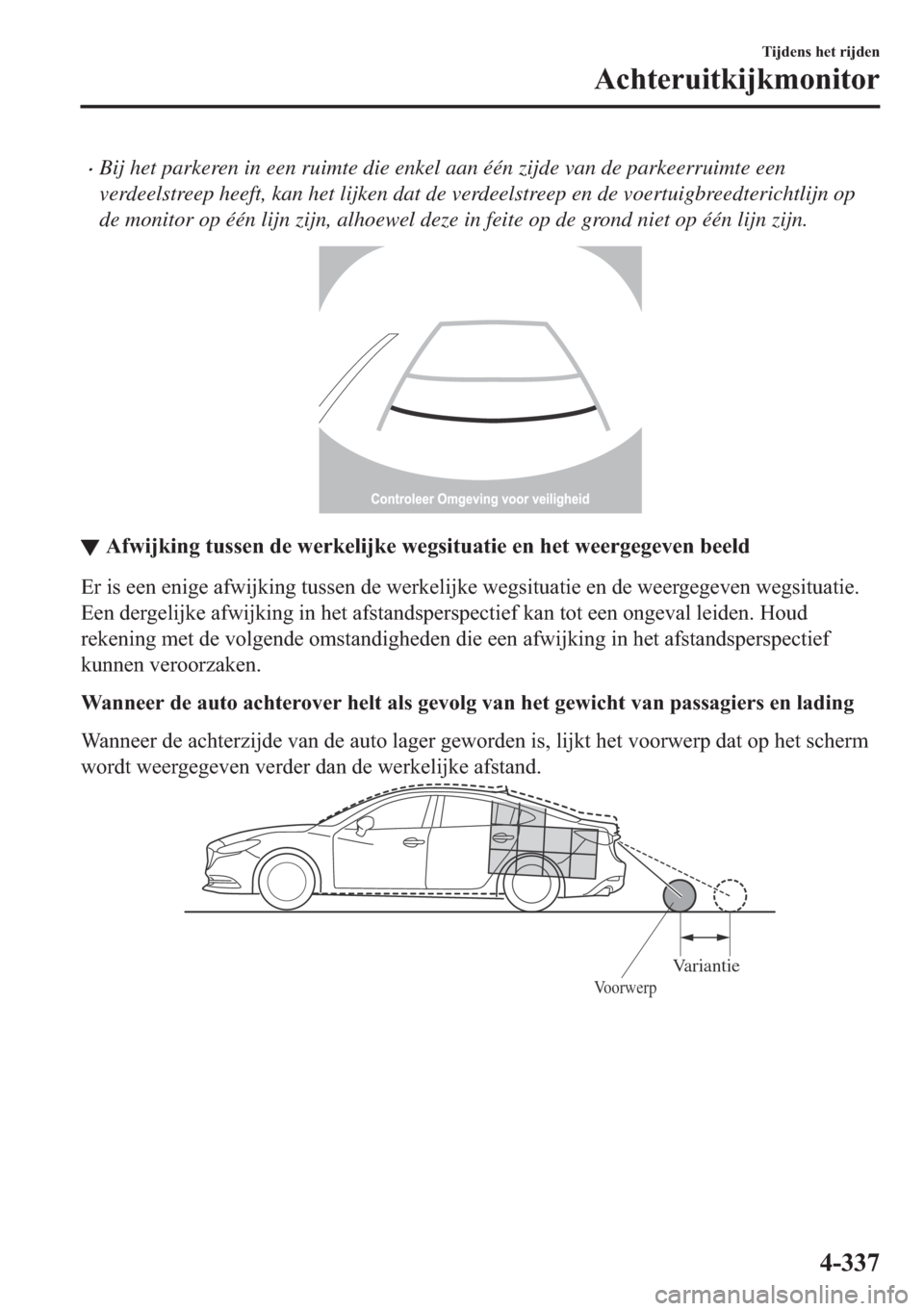 MAZDA MODEL 6 2018  Handleiding (in Dutch) •Bij het parkeren in een ruimte die enkel aan één zijde van de parkeerruimte een
verdeelstreep heeft, kan het lijken dat de verdeelstreep en de voertuigbreedterichtlijn op
de monitor op één lijn