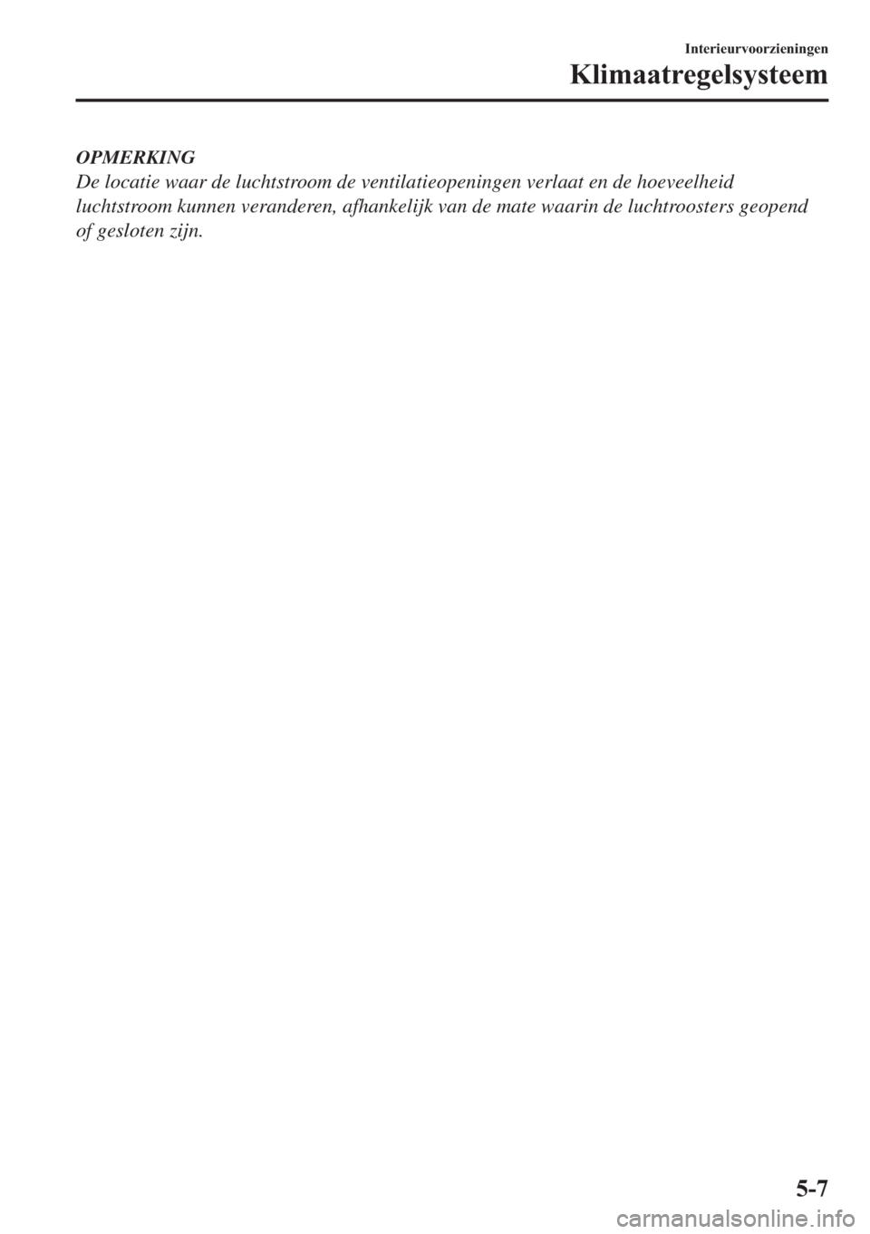 MAZDA MODEL 6 2018  Handleiding (in Dutch) OPMERKING
De locatie waar de luchtstroom de ventilatieopeningen verlaat en de hoeveelheid
luchtstroom kunnen veranderen, afhankelijk van de mate waarin de luchtroosters geopend
of gesloten zijn.
�,�Q�