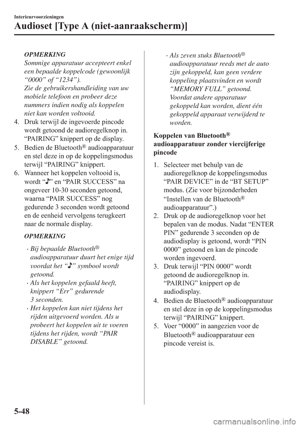 MAZDA MODEL 6 2018  Handleiding (in Dutch) OPMERKING
Sommige apparatuur accepteert enkel
een bepaalde koppelcode (gewoonlijk
“0000” of “1234”).
Zie de gebruikershandleiding van uw
mobiele telefoon en probeer deze
nummers indien nodig a