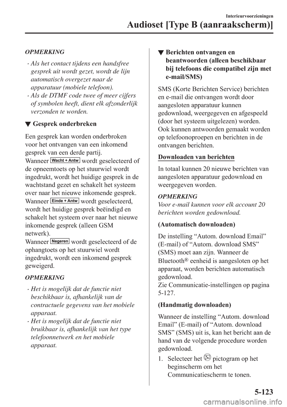 MAZDA MODEL 6 2018  Handleiding (in Dutch) OPMERKING
•Als het contact tijdens een handsfree
gesprek uit wordt gezet, wordt de lijn
automatisch overgezet naar de
apparatuur (mobiele telefoon).
•Als de DTMF code twee of meer cijfers
of symbo