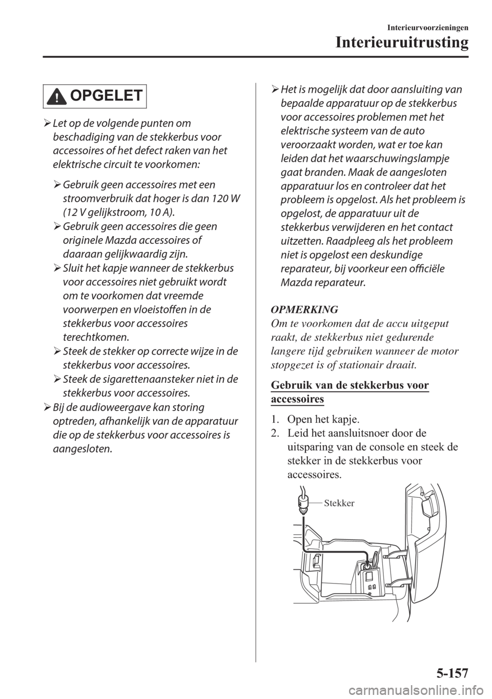 MAZDA MODEL 6 2018  Handleiding (in Dutch) �2�3�*�(�/�(�7
�¾Let op de volgende punten om
beschadiging van de stekkerbus voor
accessoires of het defect raken van het
elektrische circuit te voorkomen:
�¾Gebruik geen accessoires met een
stroomv