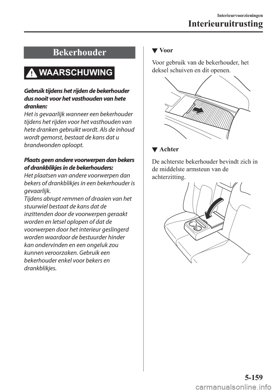 MAZDA MODEL 6 2018  Handleiding (in Dutch) �%�H�N�H�U�K�R�X�G�H�U
�:�$�$�5�6�&�+�8�:�,�1�*
Gebruik tijdens het rijden de bekerhouder
dus nooit voor het vasthouden van hete
dranken:
Het is gevaarlijk wanneer een bekerhouder
tijdens het rijden v