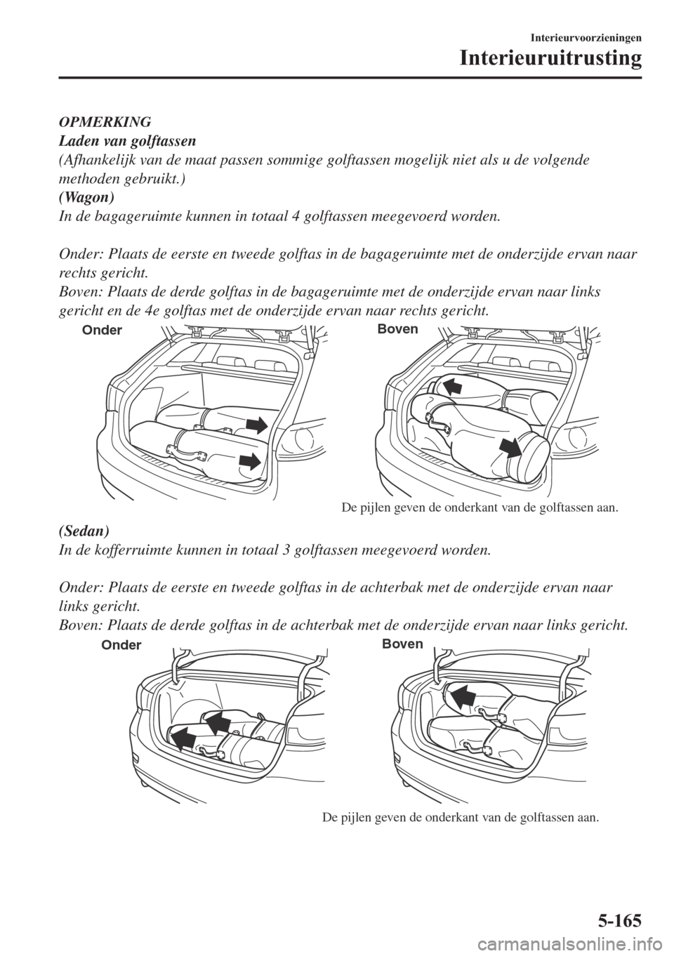 MAZDA MODEL 6 2018  Handleiding (in Dutch) OPMERKING
Laden van golftassen
(Afhankelijk van de maat passen sommige golftassen mogelijk niet als u de volgende
methoden gebruikt.)
(Wagon)
In de bagageruimte kunnen in totaal 4 golftassen meegevoer