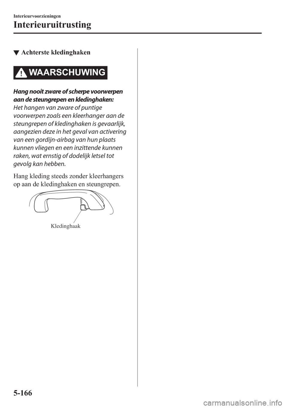 MAZDA MODEL 6 2018  Handleiding (in Dutch) ▼�$�F�K�W�H�U�V�W�H��N�O�H�G�L�Q�J�K�D�N�H�Q
�:�$�$�5�6�&�+�8�:�,�1�*
Hang nooit zware of scherpe voorwerpen
aan de steungrepen en kledinghaken:
Het hangen van zware of puntige
voorwerpen zoals een