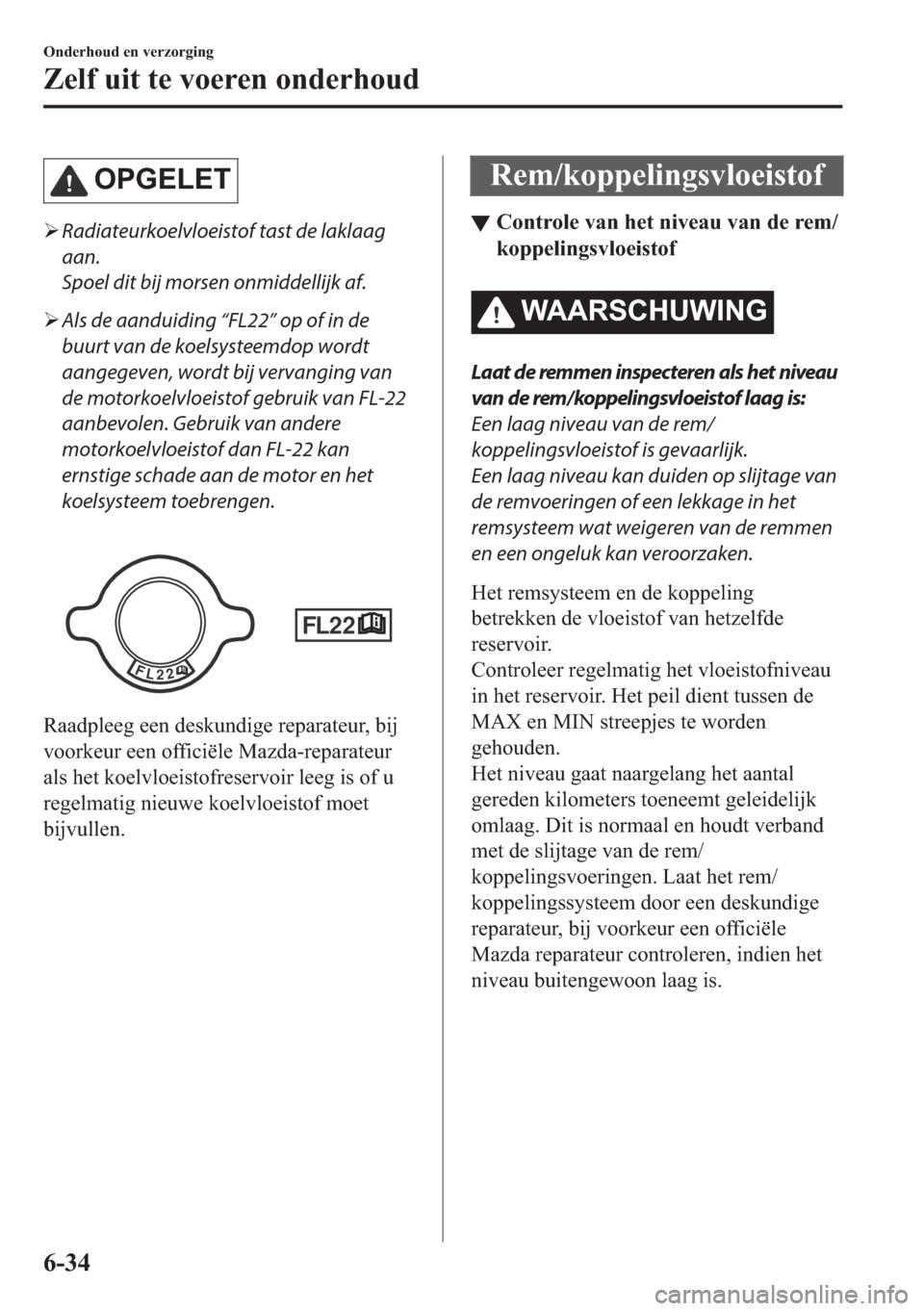 MAZDA MODEL 6 2018  Handleiding (in Dutch) �2�3�*�(�/�(�7
�¾Radiateurkoelvloeistof tast de laklaag
aan.
Spoel dit bij morsen onmiddellijk af.
�¾Als de aanduiding “FL22” op of in de
buurt van de koelsysteemdop wordt
aangegeven, wordt bij 