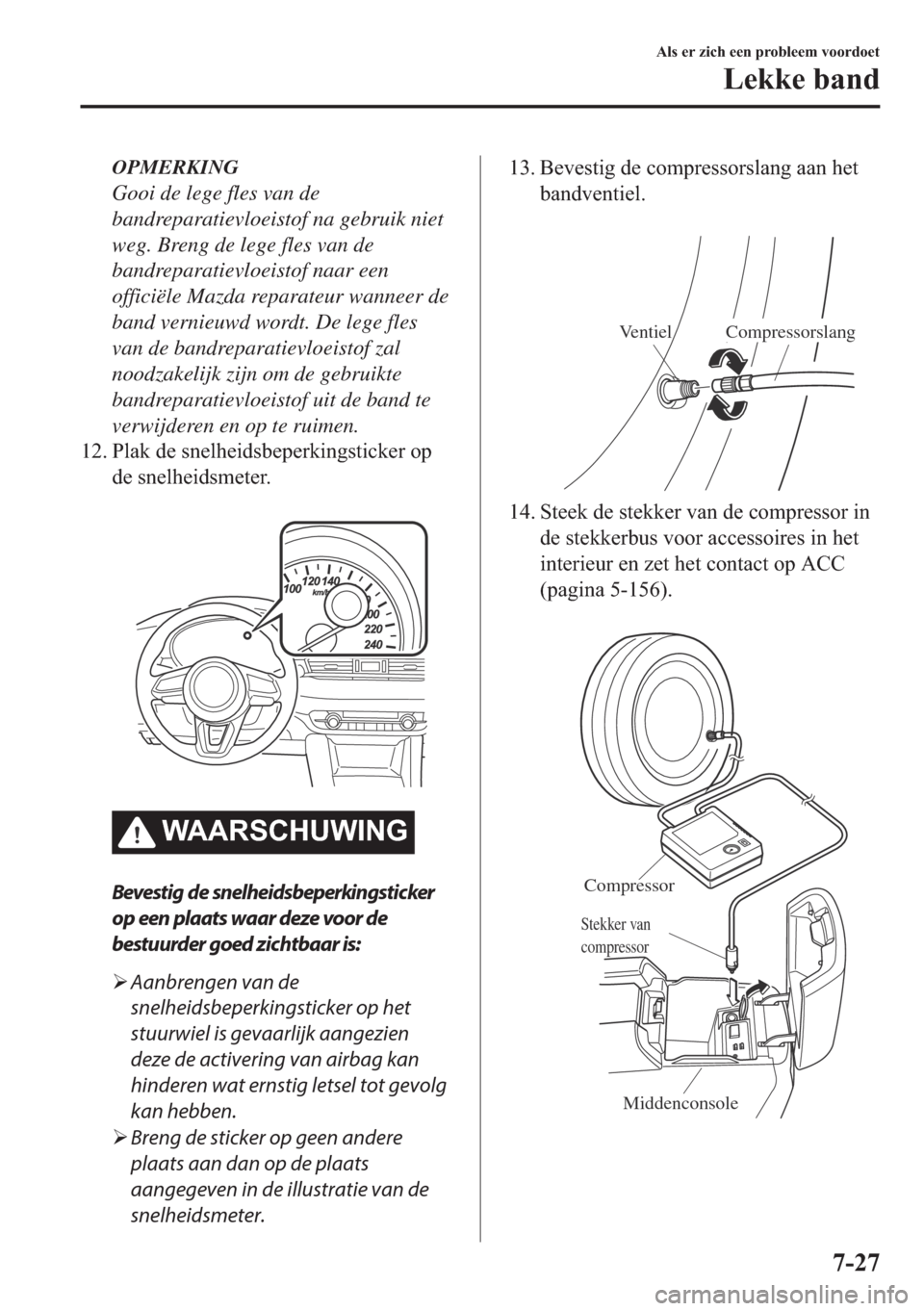 MAZDA MODEL 6 2018  Handleiding (in Dutch) OPMERKING
Gooi de lege fles van de
bandreparatievloeistof na gebruik niet
weg. Breng de lege fles van de
bandreparatievloeistof naar een
officiële Mazda reparateur wanneer de
band vernieuwd wordt. De